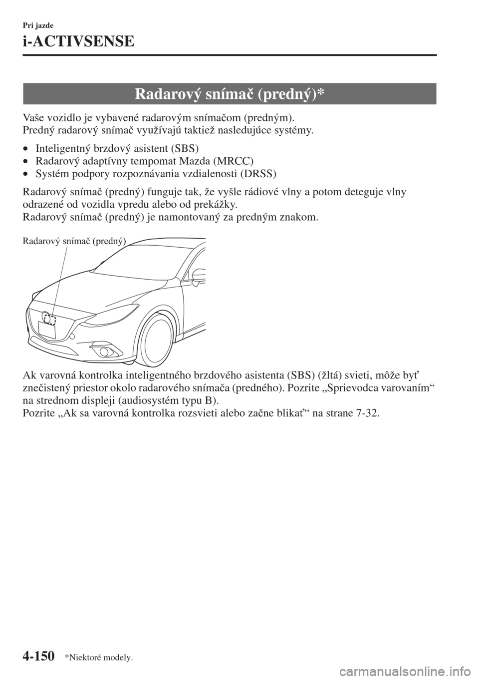 MAZDA MODEL 3 HATCHBACK 2015  Užívateľská príručka (in Slovak) 4-150
Pri jazde
i-ACTIVSENSE
Vaše vozidlo je vybavené radarovým sníma�þom (predným). 
Predný radarový sníma�þ využívajú taktiež nasledujúce systémy.
•Inteligentný brzdový asistent 