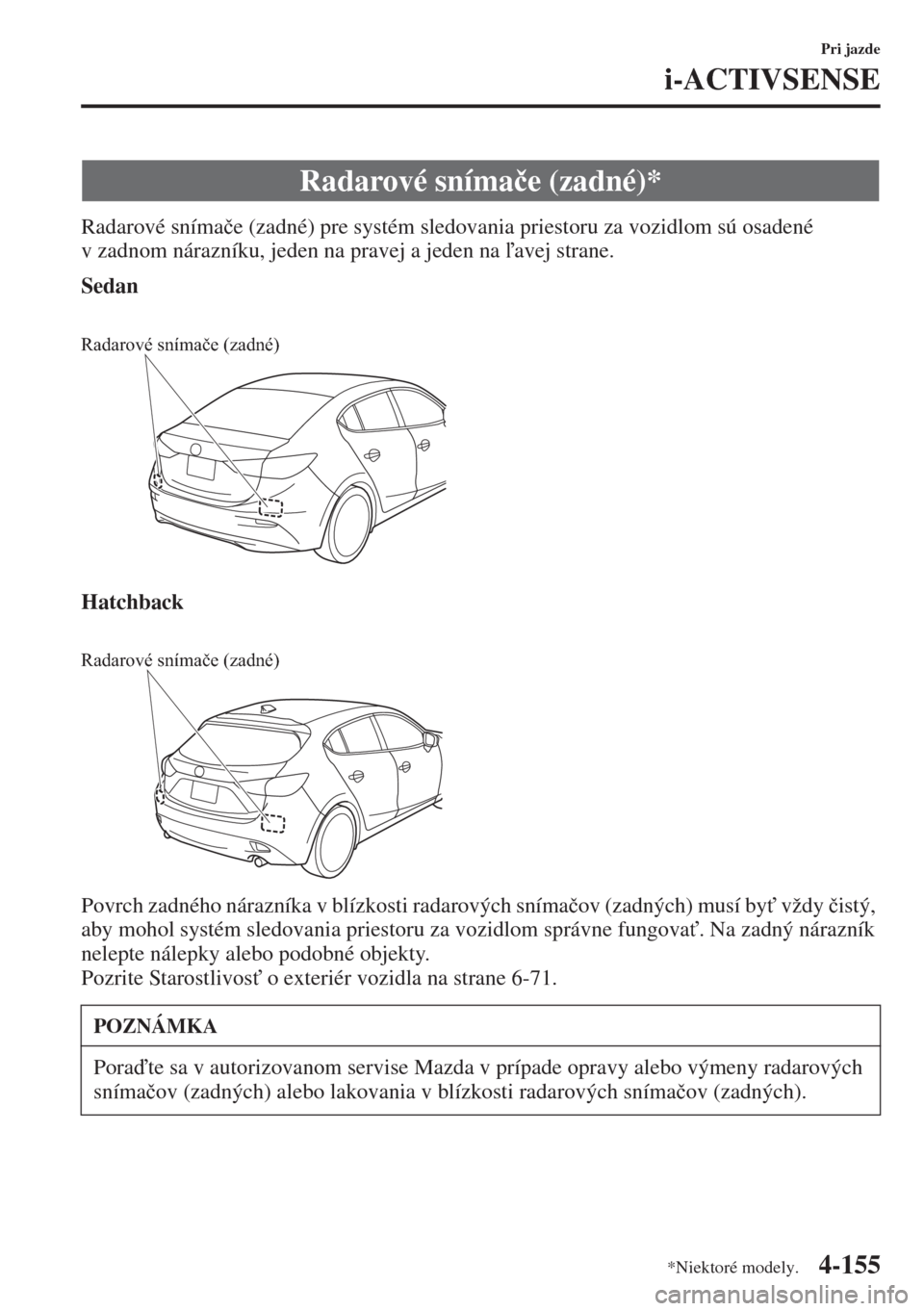 MAZDA MODEL 3 HATCHBACK 2015  Užívateľská príručka (in Slovak) 4-155
Pri jazde
i-ACTIVSENSE
Radarové sníma�þe (zadné) pre systém sledovania priestoru za vozidlom sú osadené 
v zadnom nárazníku, jeden na pravej a jeden naavej strane.
Sedan
Hatchback
Pov