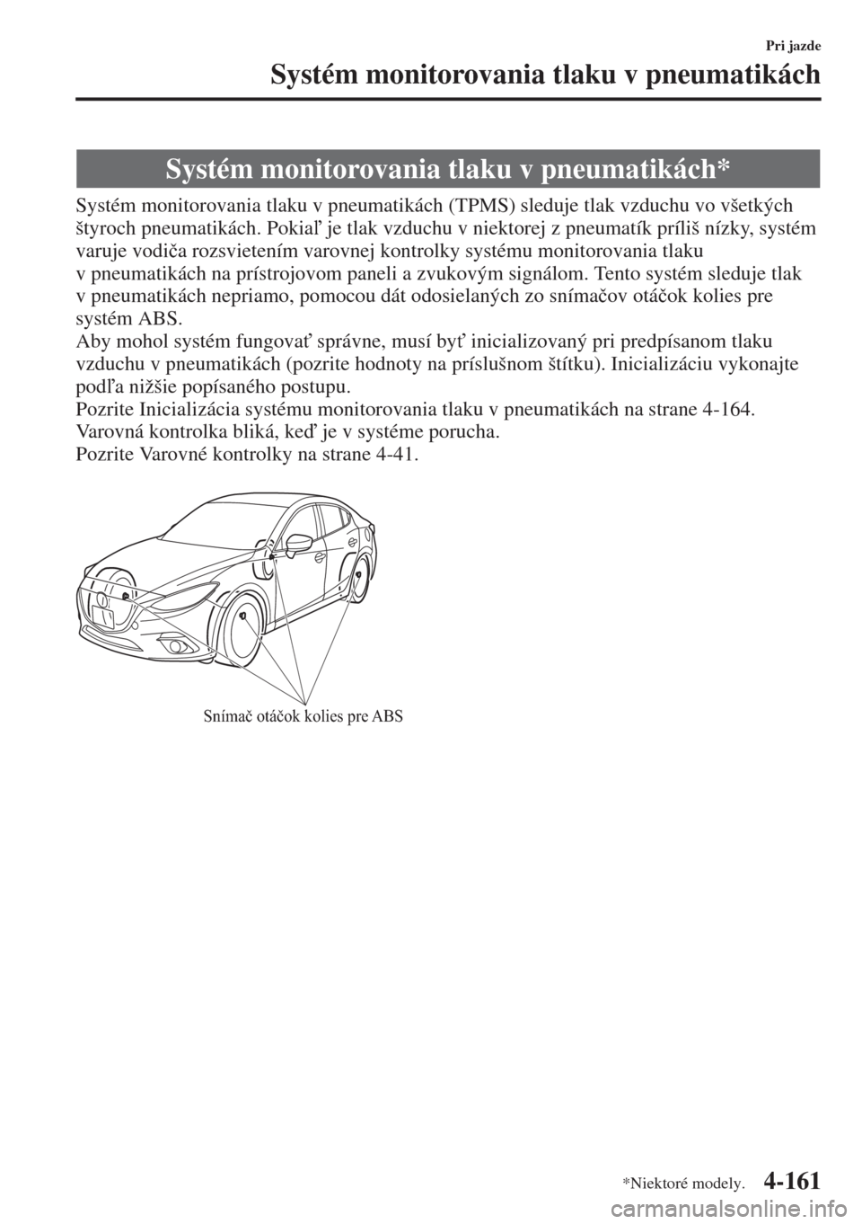 MAZDA MODEL 3 HATCHBACK 2015  Užívateľská príručka (in Slovak) 4-161
Pri jazde
Systém monitorovania tlaku v pneumatikách
Systém monitorovania tlaku v pneumatikách (TPMS) sleduje tlak vzduchu vo všetkých 
štyroch pneumatikách. Pokia je tlak vzduchu v nie