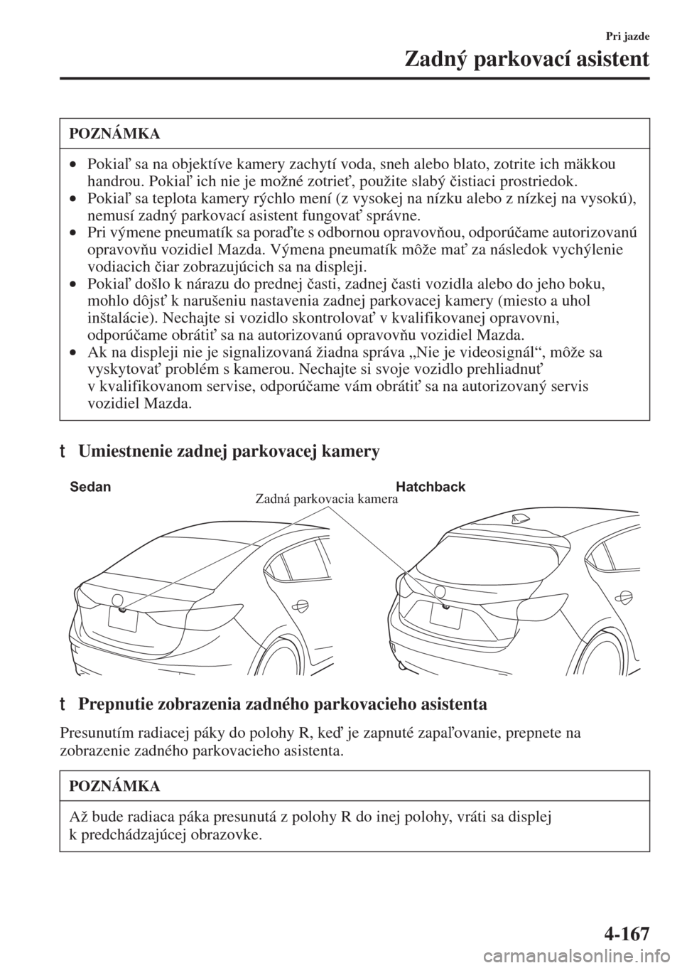MAZDA MODEL 3 HATCHBACK 2015  Užívateľská príručka (in Slovak) 4-167
Pri jazde
Zadný parkovací asistent
tUmiestnenie zadnej parkovacej kamery
tPrepnutie zobrazenia zadného parkovacieho asistenta
Presunutím radiacej páky do polohy R, ke je zapnuté zapaov