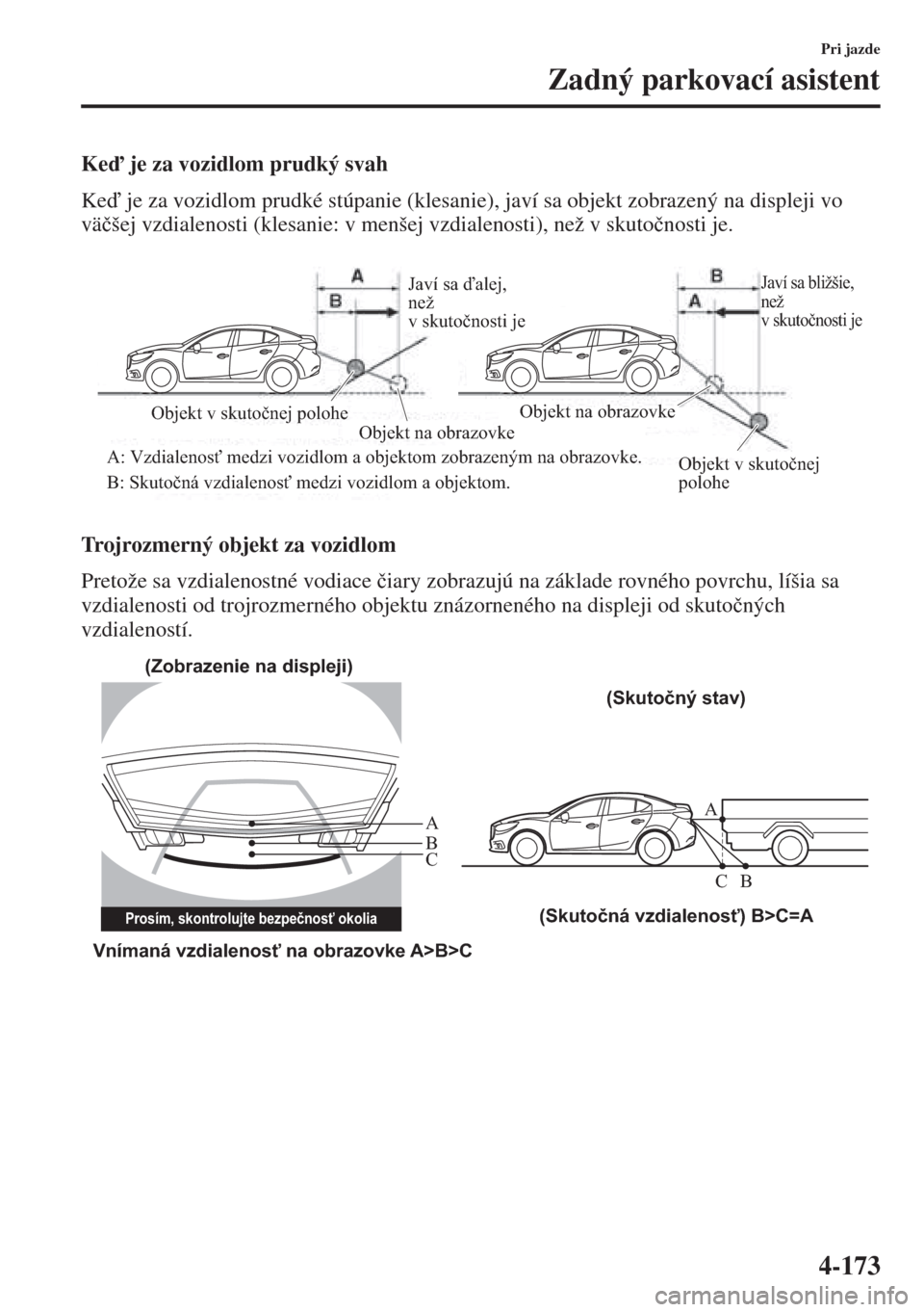 MAZDA MODEL 3 HATCHBACK 2015  Užívateľská príručka (in Slovak) 4-173
Pri jazde
Zadný parkovací asistent
Ke je za vozidlom prudký svah
Ke je za vozidlom prudké stúpanie (klesanie), javí sa objekt zobrazený na displeji vo 
vä�þšej vzdialenosti (klesan