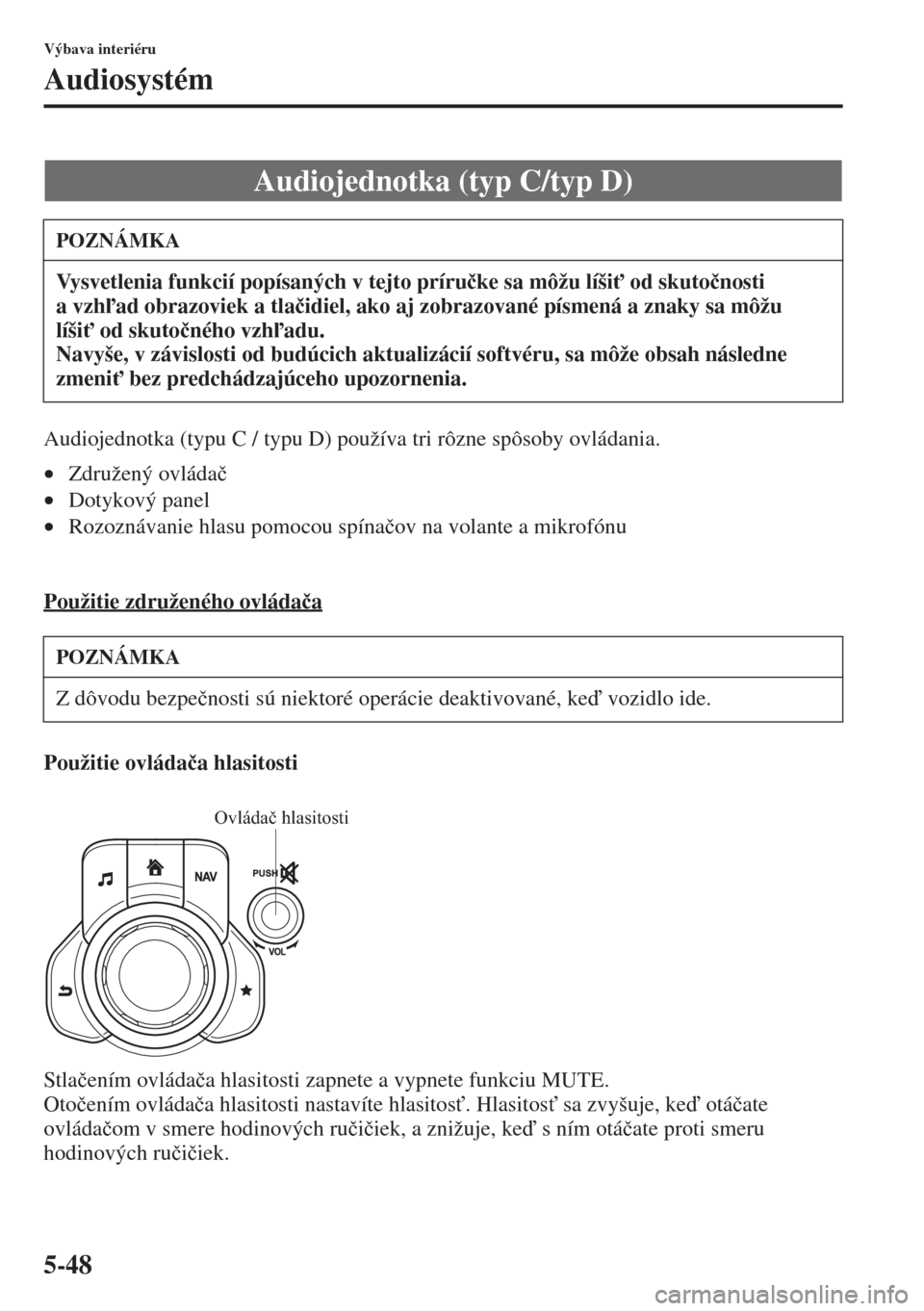 MAZDA MODEL 3 HATCHBACK 2015  Užívateľská príručka (in Slovak) 5-48
Výbava interiéru
Audiosystém
Audiojednotka (typu C / typu D) používa tri rôzne spôsoby ovládania.
•Združený ovláda�þ
•Dotykový panel
•Rozoznávanie hlasu pomocou spína�þov na