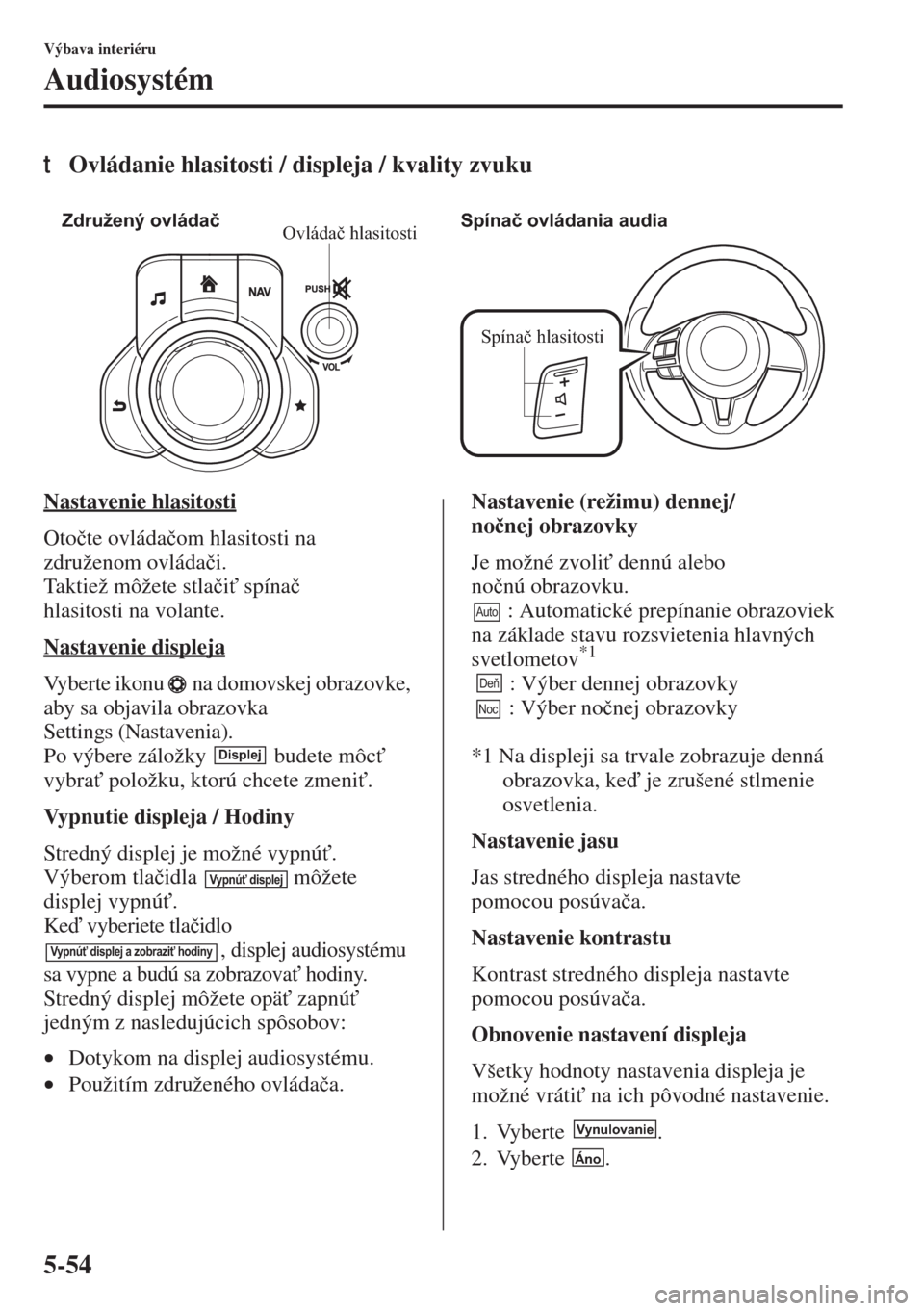 MAZDA MODEL 3 HATCHBACK 2015  Užívateľská príručka (in Slovak) 5-54
Výbava interiéru
Audiosystém
tOvládanie hlasitosti / displeja / kvality zvuku
Nastavenie hlasitosti
Oto�þte ovláda�þom hlasitosti na 
združenom ovláda�þi.
Taktiež môžete stla�þi" s