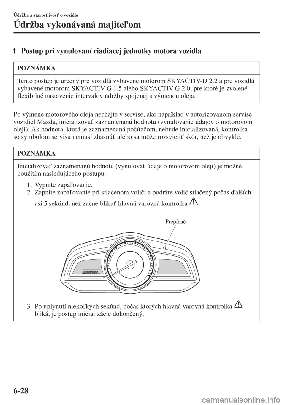 MAZDA MODEL 3 HATCHBACK 2015  Užívateľská príručka (in Slovak) 6-28
Údržba a starostlivos" o vozidlo
Údržba vykonávaná majiteom
tPostup pri vynulovaní riadiacej jednotky motora vozidla
Po výmene motorového oleja nechajte v servise, ako napríklad v au