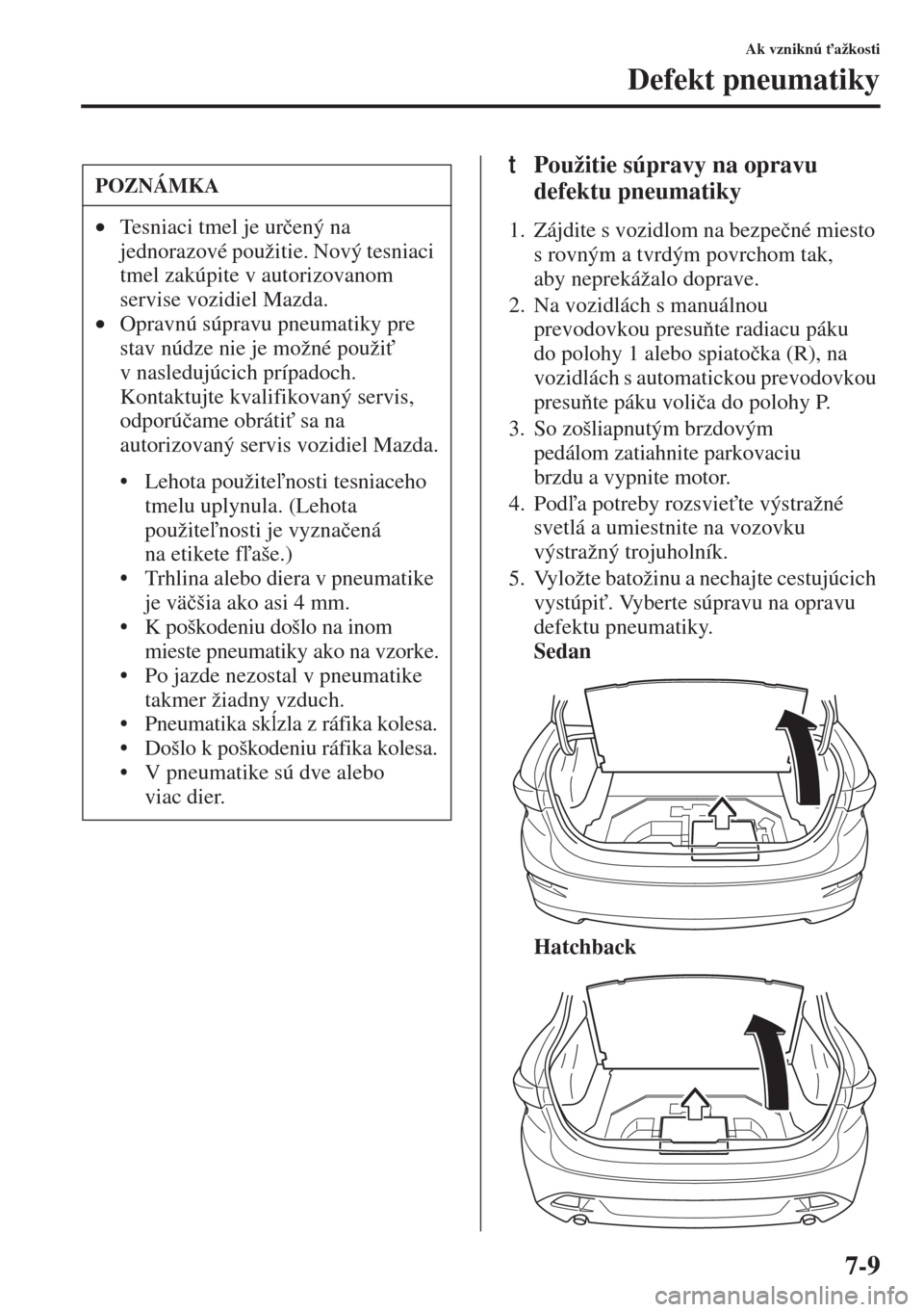 MAZDA MODEL 3 HATCHBACK 2015  Užívateľská príručka (in Slovak) 7-9
Ak vzniknú "ažkosti
Defekt pneumatiky
tPoužitie súpravy na opravu 
defektu pneumatiky
1. Zájdite s vozidlom na bezpe�þné miesto 
s rovným a tvrdým povrchom tak, 
aby neprekážalo doprav