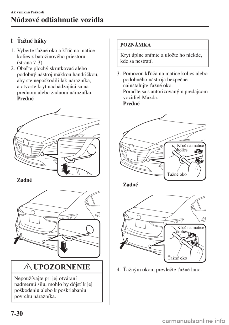 MAZDA MODEL 3 HATCHBACK 2015  Užívateľská príručka (in Slovak) 7-30
Ak vzniknú "ažkosti
Núdzové odtiahnutie vozidla
t!ažné háky
1. Vyberte "ažné oko a kú�þ na matice 
kolies z batožinového priestoru 
(strana 7-3).
2. Obate plochý skrutkova�þ