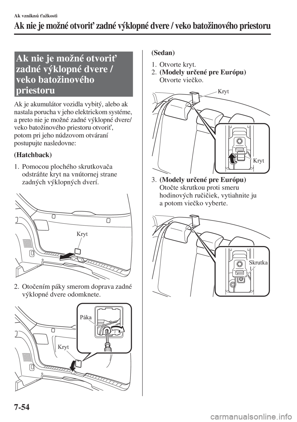 MAZDA MODEL 3 HATCHBACK 2015  Užívateľská príručka (in Slovak) 7-54
Ak vzniknú "ažkosti
Ak nie je možné otvori" zadné výklopné dvere / veko batožinového priestoru
Ak je akumulátor vozidla vybitý, alebo ak 
nastala porucha v jeho elektrickom systéme,