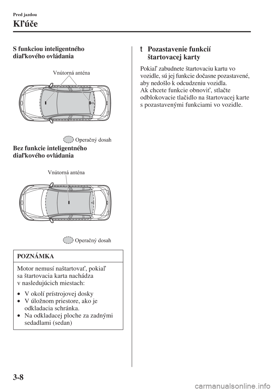 MAZDA MODEL 3 HATCHBACK 2015  Užívateľská príručka (in Slovak) 3-8
Pred jazdou
Kú�þe
S funkciou inteligentného 
diakového ovládania
Bez funkcie inteligentného 
diakového ovládaniatPozastavenie funkcií 
štartovacej karty
Pokia zabudnete štartova