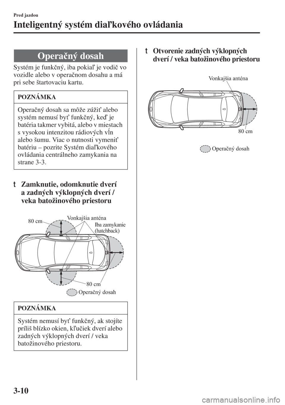 MAZDA MODEL 3 HATCHBACK 2015  Užívateľská príručka (in Slovak) 3-10
Pred jazdou
Inteligentný systém diakového ovládania
Systém je funk�þný, iba pokia je vodi�þ vo 
vozidle alebo v opera�þnom dosahu a má 
pri sebe štartovaciu kartu.
tZamknutie, odom