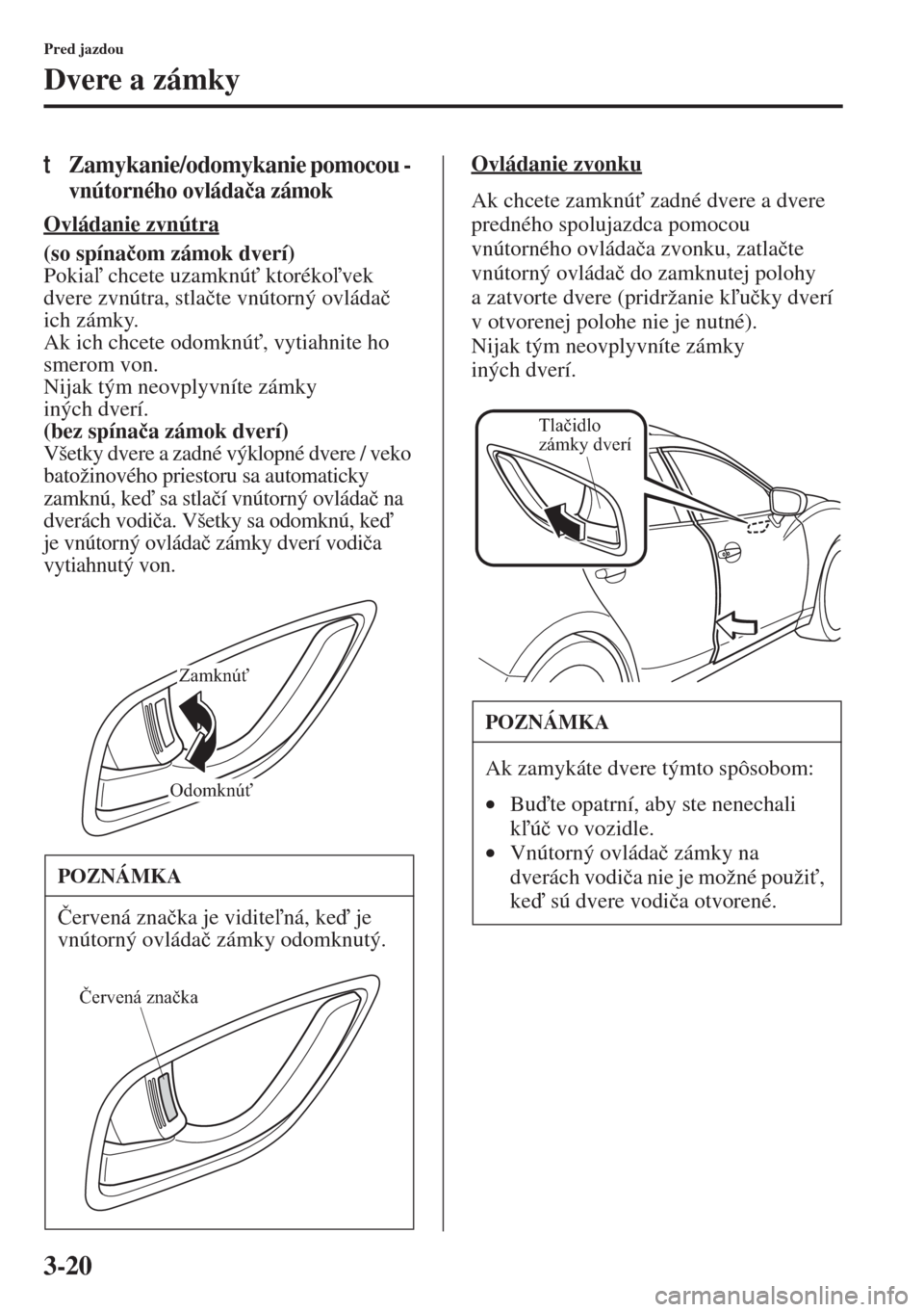 MAZDA MODEL 3 HATCHBACK 2015  Užívateľská príručka (in Slovak) 3-20
Pred jazdou
Dvere a zámky
tZamykanie/odomykanie pomocou - 
vnútorného ovláda�þa zámok
Ovládanie zvnútra
(so spína�þom zámok dverí) 
Pokia chcete uzamknú" ktorékovek 
dvere zvn