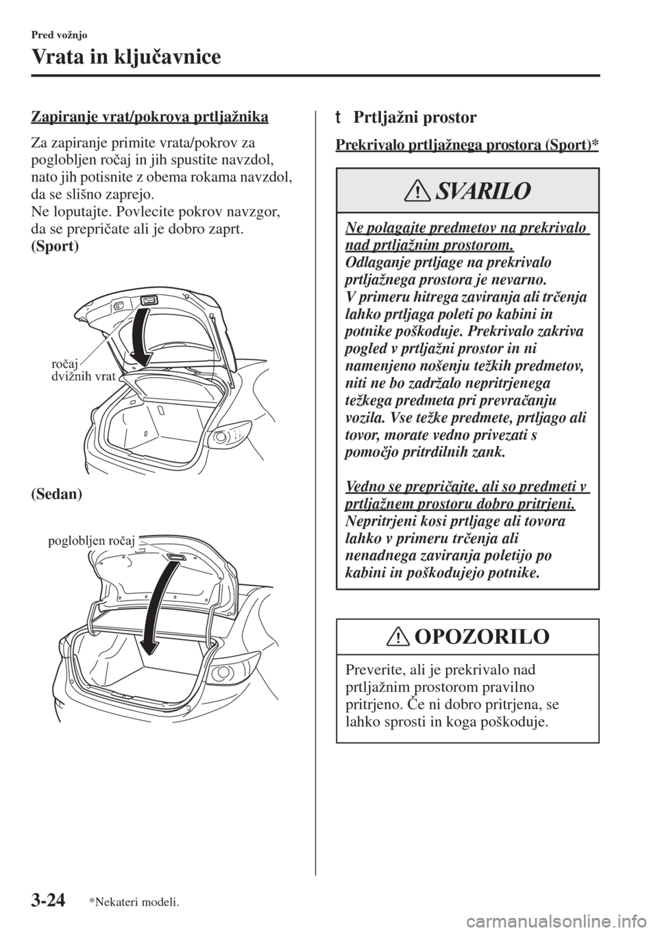 MAZDA MODEL 3 HATCHBACK 2015  Priročnik za lastnika (in Slovenian) 3-24
Pred vožnjo
Vrata in klju�þavnice
Zapiranje vrat/pokrova prtljažnika
Za zapiranje primite vrata/pokrov za 
poglobljen ro�þaj in jih spustite navzdol, 
nato jih potisnite z obema rokama navzdo