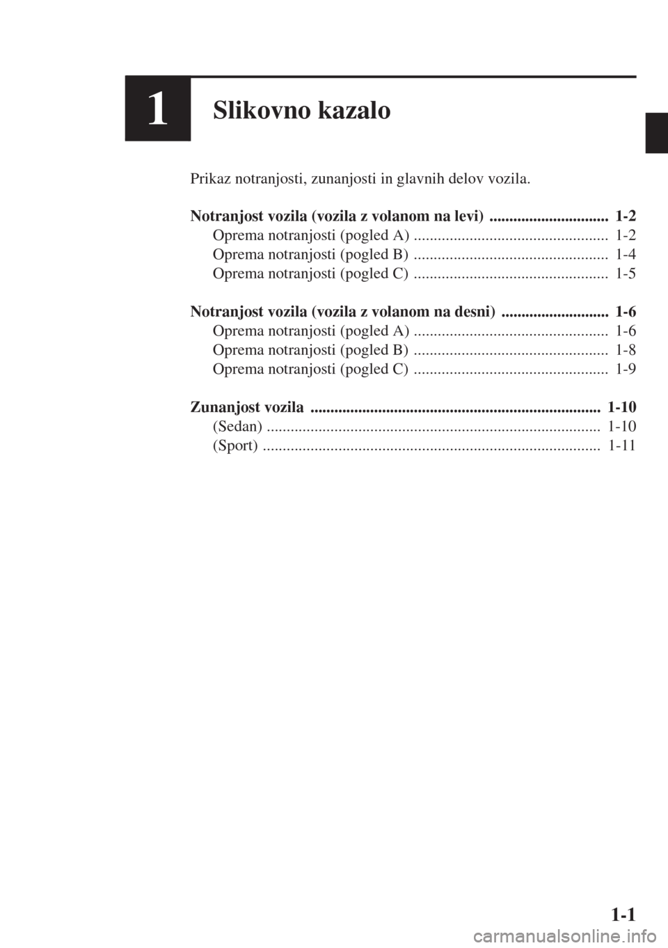 MAZDA MODEL 3 HATCHBACK 2015  Priročnik za lastnika (in Slovenian) 1-1
1Slikovno kazalo
Prikaz notranjosti, zunanjosti in glavnih delov vozila.
Notranjost vozila (vozila z volanom na levi)  ..............................  1-2
Oprema notranjosti (pogled A) ...........