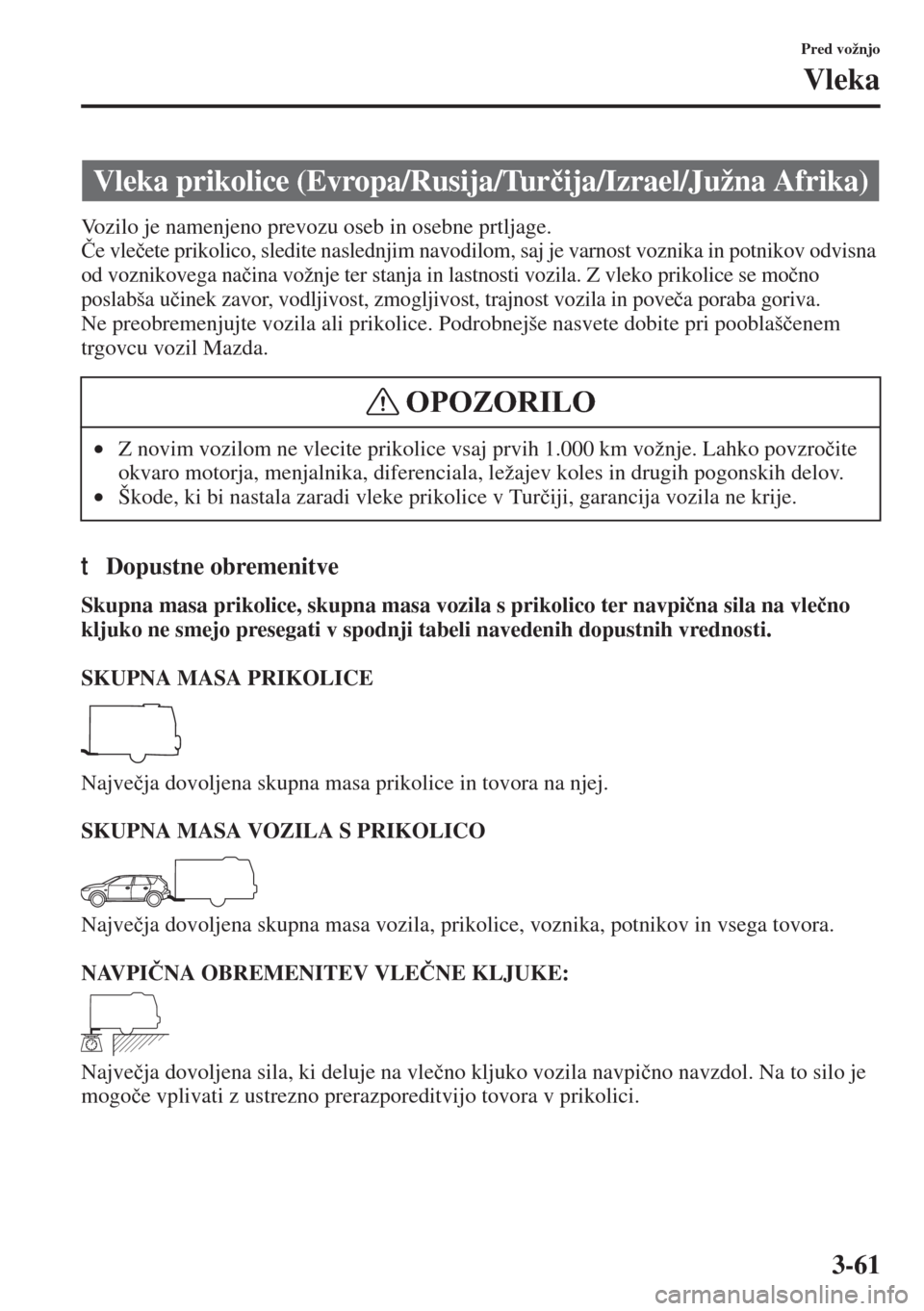 MAZDA MODEL 3 HATCHBACK 2015  Priročnik za lastnika (in Slovenian) 3-61
Pred vožnjo
Vleka
Vozilo je namenjeno prevozu oseb in osebne prtljage.
�ýe vle�þete prikolico, sledite naslednjim navodilom, saj je varnost voznika in potnikov odvisna 
od voznikovega na�þina