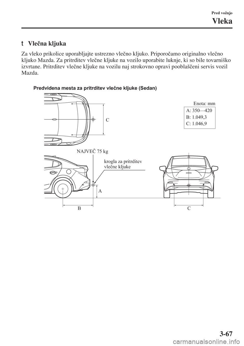 MAZDA MODEL 3 HATCHBACK 2015  Priročnik za lastnika (in Slovenian) 3-67
Pred vožnjo
Vleka
tVle�þna kljuka
Za vleko prikolice uporabljajte ustrezno vle�þno kljuko. Priporo�þamo originalno vle�þno 
kljuko Mazda. Za pritrditev vle�þne kljuke na vozilo uporabite lu