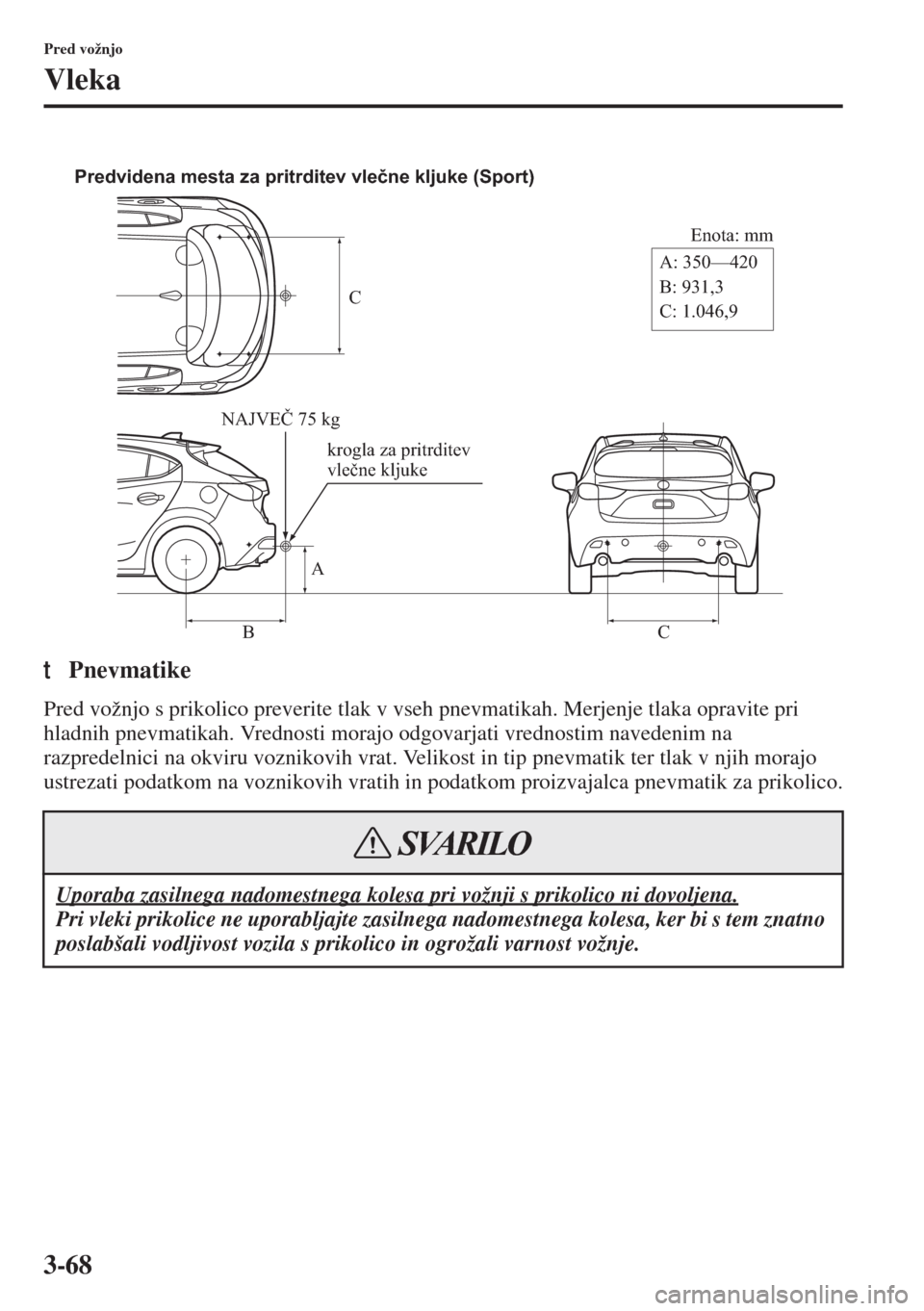 MAZDA MODEL 3 HATCHBACK 2015  Priročnik za lastnika (in Slovenian) 3-68
Pred vožnjo
Vleka
tPnevmatike
Pred vožnjo s prikolico preverite tlak v vseh pnevmatikah. Merjenje tlaka opravite pri 
hladnih pnevmatikah. Vrednosti morajo odgovarjati vrednostim navedenim na 
