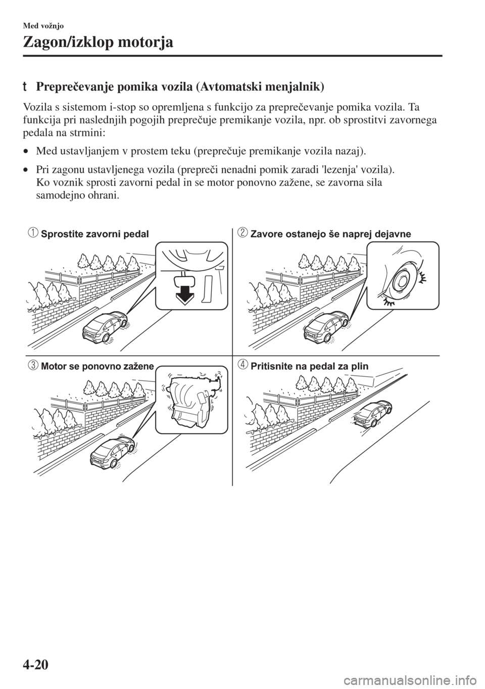 MAZDA MODEL 3 HATCHBACK 2015  Priročnik za lastnika (in Slovenian) 4-20
Med vožnjo
Zagon/izklop motorja
tPrepre�þevanje pomika vozila (Avtomatski menjalnik)
Vozila s sistemom i-stop so opremljena s funkcijo za prepre�þevanje pomika vozila. Ta 
funkcija pri nasledn