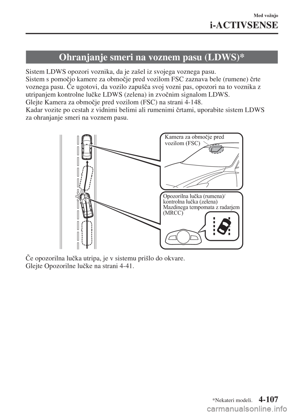 MAZDA MODEL 3 HATCHBACK 2015  Priročnik za lastnika (in Slovenian) 4-107
Med vožnjo
i-ACTIVSENSE
Sistem LDWS opozori voznika, da je zašel iz svojega voznega pasu. 
Sistem s pomo�þjo kamere za obmo�þje pred vozilom FSC zaznava bele (rumene) �þrte 
voznega pasu. �