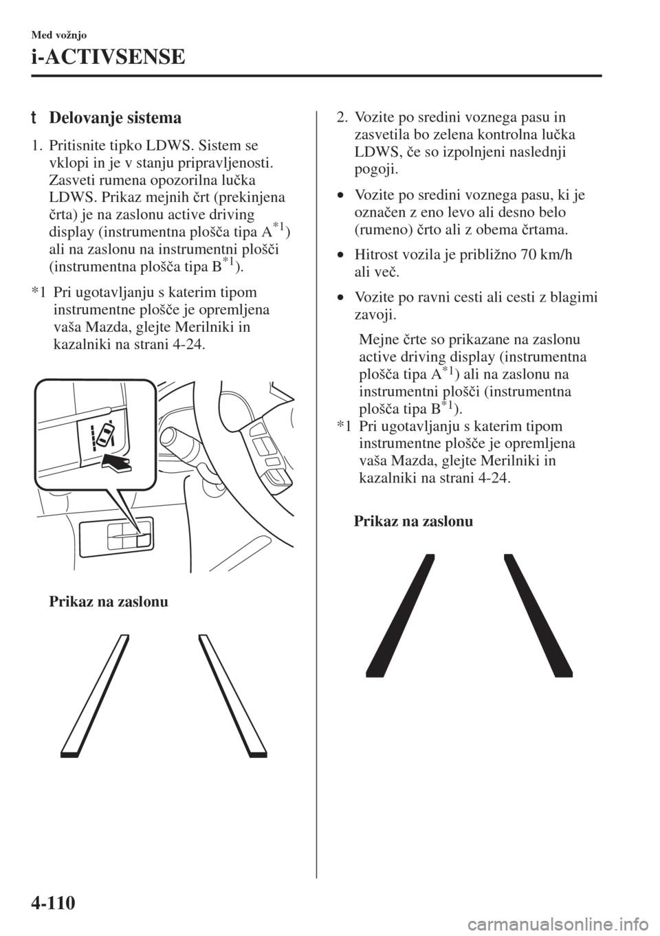 MAZDA MODEL 3 HATCHBACK 2015  Priročnik za lastnika (in Slovenian) 4-110
Med vožnjo
i-ACTIVSENSE
tDelovanje sistema 
1. Pritisnite tipko LDWS. Sistem se 
vklopi in je v stanju pripravljenosti. 
Zasveti rumena opozorilna lu�þka 
LDWS. Prikaz mejnih �þrt (prekinjena