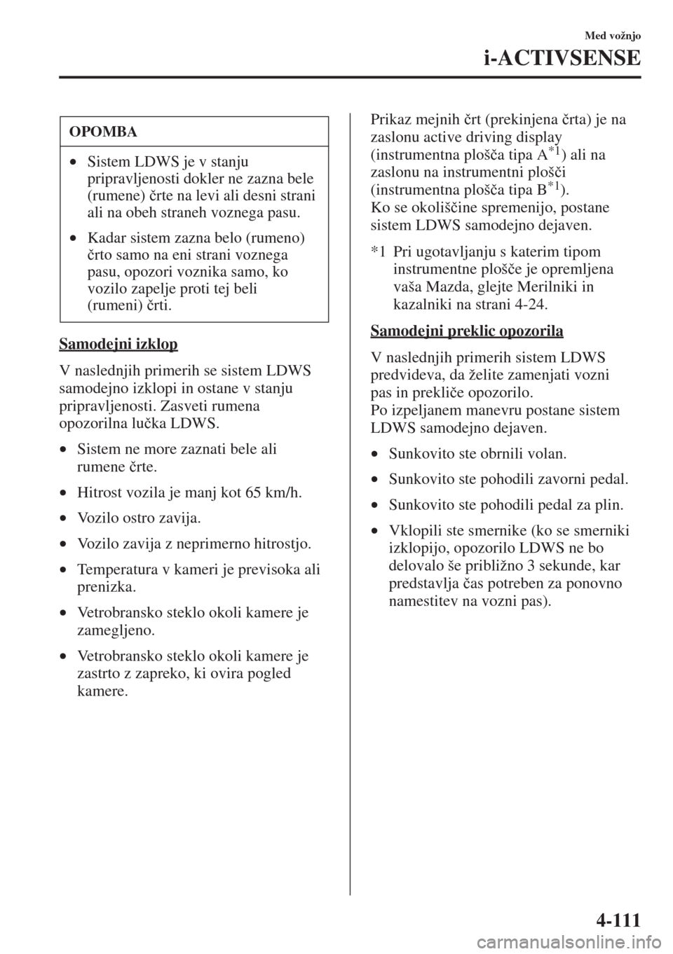 MAZDA MODEL 3 HATCHBACK 2015  Priročnik za lastnika (in Slovenian) 4-111
Med vožnjo
i-ACTIVSENSE
Samodejni izklop
V naslednjih primerih se sistem LDWS 
samodejno izklopi in ostane v stanju 
pripravljenosti. Zasveti rumena 
opozorilna lu�þka LDWS.
•Sistem ne more 