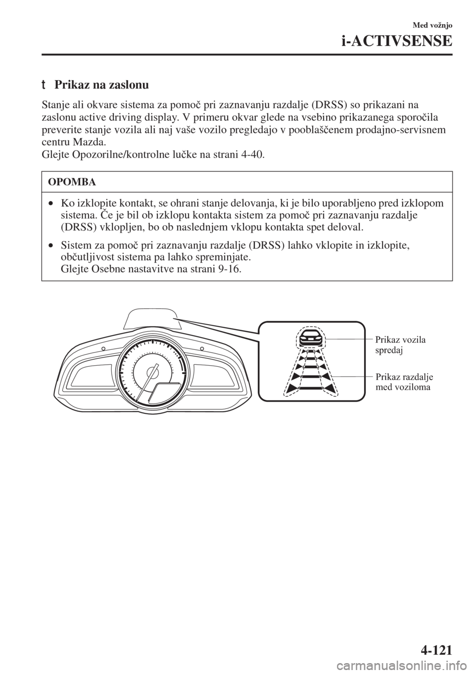 MAZDA MODEL 3 HATCHBACK 2015  Priročnik za lastnika (in Slovenian) 4-121
Med vožnjo
i-ACTIVSENSE
tPrikaz na zaslonu
Stanje ali okvare sistema za pomo�þ pri zaznavanju razdalje (DRSS) so prikazani na 
zaslonu active driving display. V primeru okvar glede na vsebino 