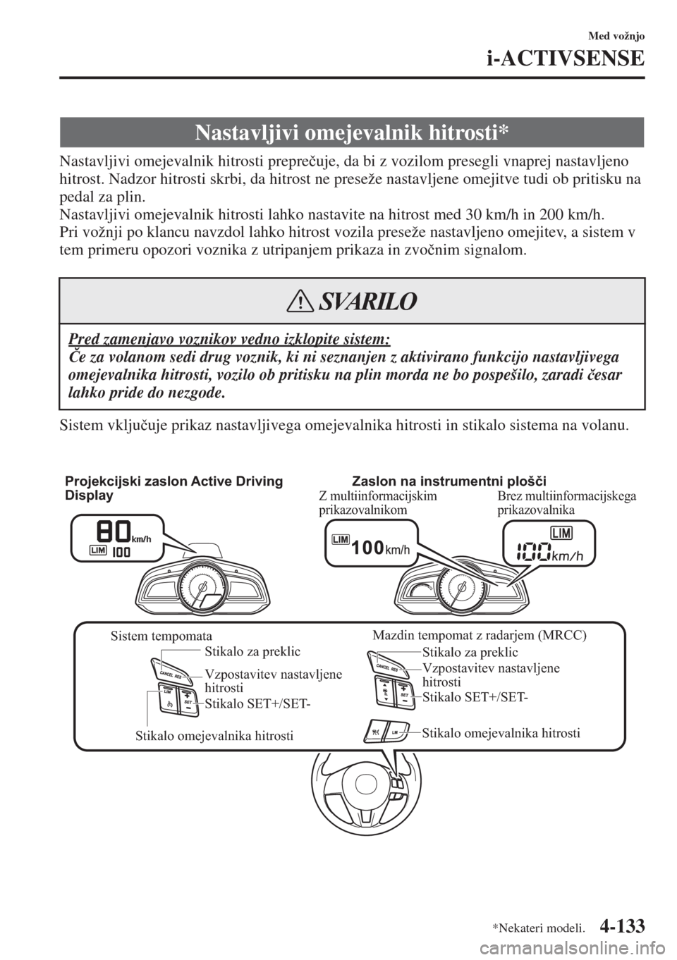 MAZDA MODEL 3 HATCHBACK 2015  Priročnik za lastnika (in Slovenian) 4-133
Med vožnjo
i-ACTIVSENSE
Nastavljivi omejevalnik hitrosti prepre�þuje, da bi z vozilom presegli vnaprej nastavljeno 
hitrost. Nadzor hitrosti skrbi, da hitrost ne preseže nastavljene omejitve 