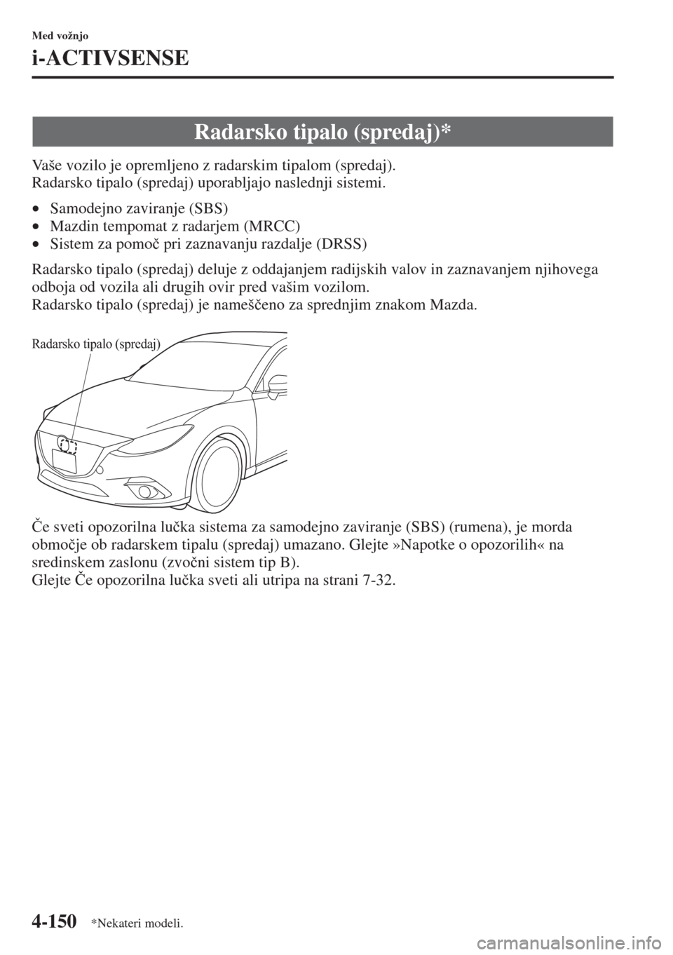 MAZDA MODEL 3 HATCHBACK 2015  Priročnik za lastnika (in Slovenian) 4-150
Med vožnjo
i-ACTIVSENSE
Vaše vozilo je opremljeno z radarskim tipalom (spredaj). 
Radarsko tipalo (spredaj) uporabljajo naslednji sistemi.
•Samodejno zaviranje (SBS) 
•Mazdin tempomat z ra