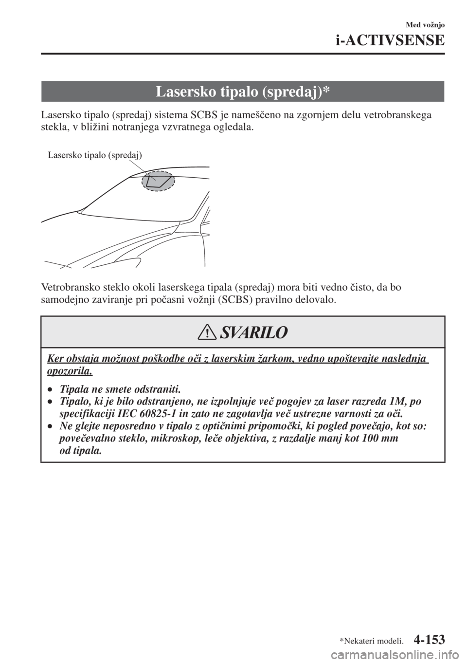 MAZDA MODEL 3 HATCHBACK 2015  Priročnik za lastnika (in Slovenian) 4-153
Med vožnjo
i-ACTIVSENSE
Lasersko tipalo (spredaj) sistema SCBS je nameš�þeno na zgornjem delu vetrobranskega 
stekla, v bližini notranjega vzvratnega ogledala.
Vetrobransko steklo okoli lase