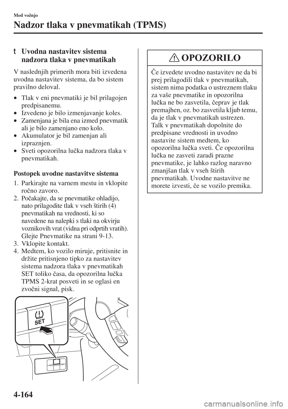 MAZDA MODEL 3 HATCHBACK 2015  Priročnik za lastnika (in Slovenian) 4-164
Med vožnjo
Nadzor tlaka v pnevmatikah (TPMS)
tUvodna nastavitev sistema 
nadzora tlaka v pnevmatikah
V naslednjih primerih mora biti izvedena 
uvodna nastavitev sistema, da bo sistem 
pravilno 
