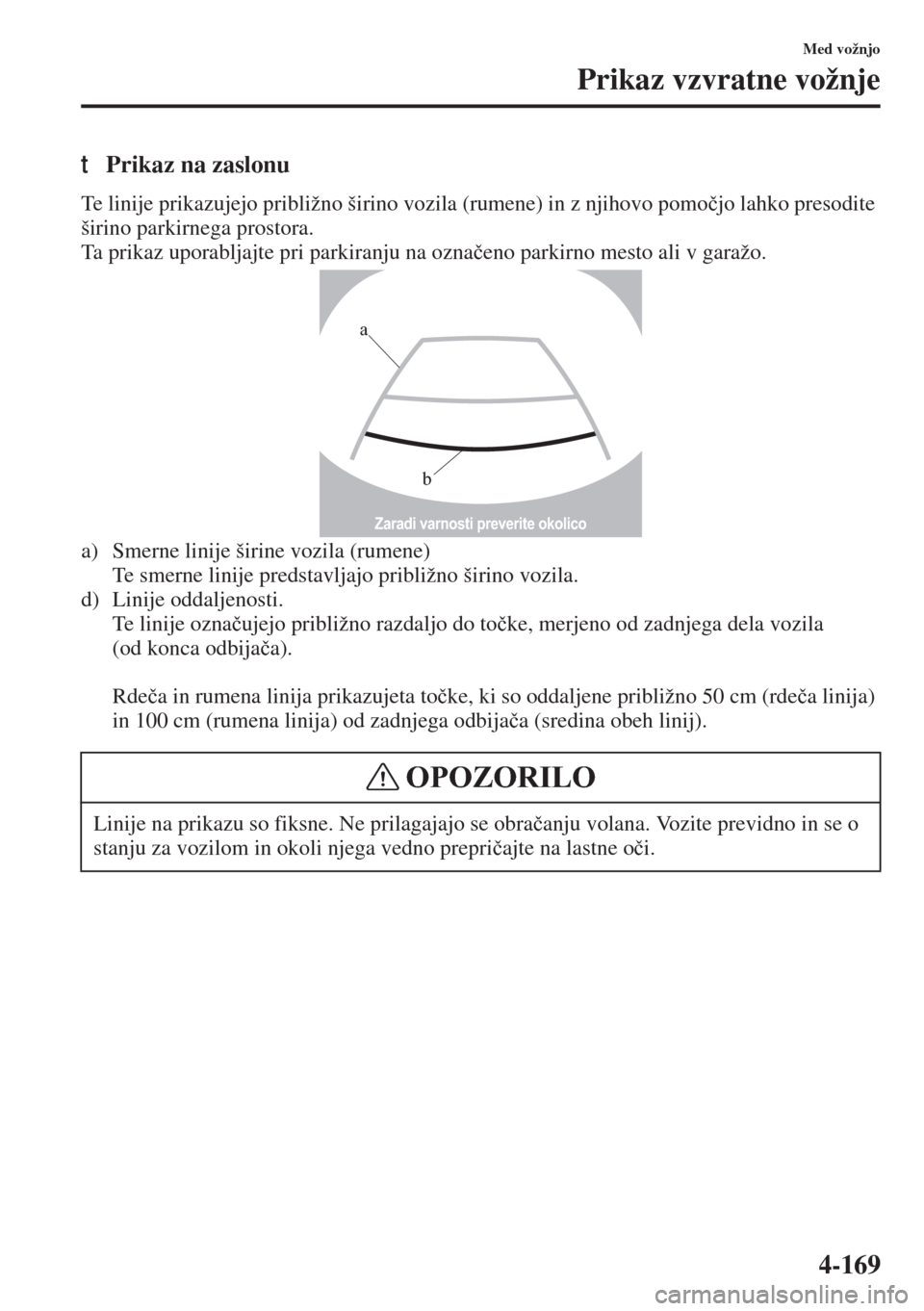 MAZDA MODEL 3 HATCHBACK 2015  Priročnik za lastnika (in Slovenian) 4-169
Med vožnjo
Prikaz vzvratne vožnje
tPrikaz na zaslonu
Te linije prikazujejo približno širino vozila (rumene) in z njihovo pomo�þjo lahko presodite 
širino parkirnega prostora.
Ta prikaz upo