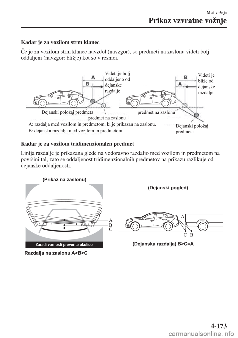 MAZDA MODEL 3 HATCHBACK 2015  Priročnik za lastnika (in Slovenian) 4-173
Med vožnjo
Prikaz vzvratne vožnje
Kadar je za vozilom strm klanec
�ýe je za vozilom strm klanec navzdol (navzgor), so predmeti na zaslonu videti bolj 
oddaljeni (navzgor: bližje) kot so v re