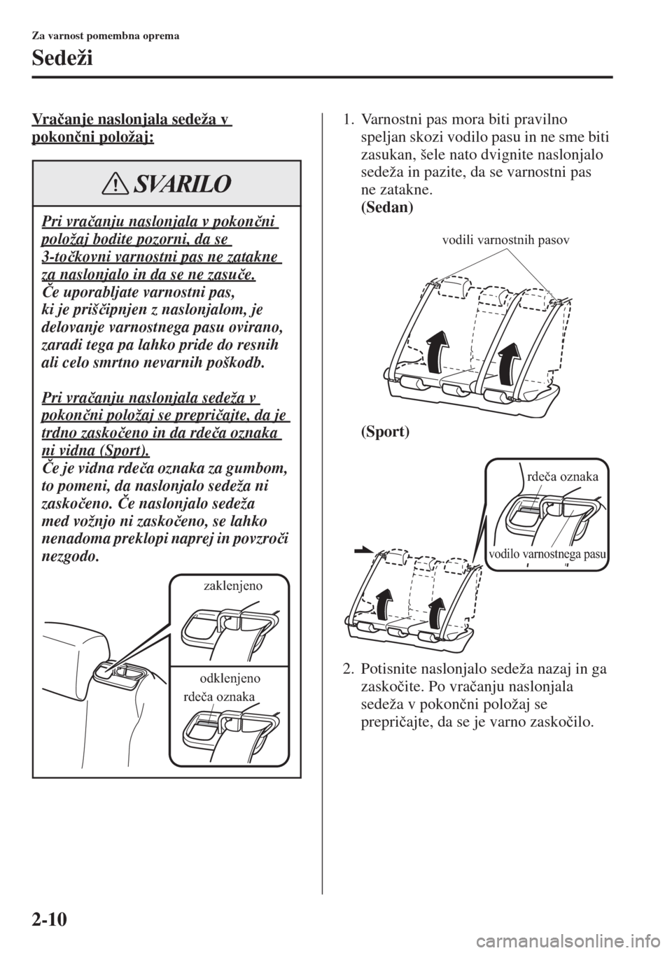 MAZDA MODEL 3 HATCHBACK 2015  Priročnik za lastnika (in Slovenian) 2-10
Za varnost pomembna oprema
Sedeži
Vr a�þanje naslonjala sedeža v 
pokon�þni položaj:
1. Varnostni pas mora biti pravilno 
speljan skozi vodilo pasu in ne sme biti 
zasukan, šele nato dvigni