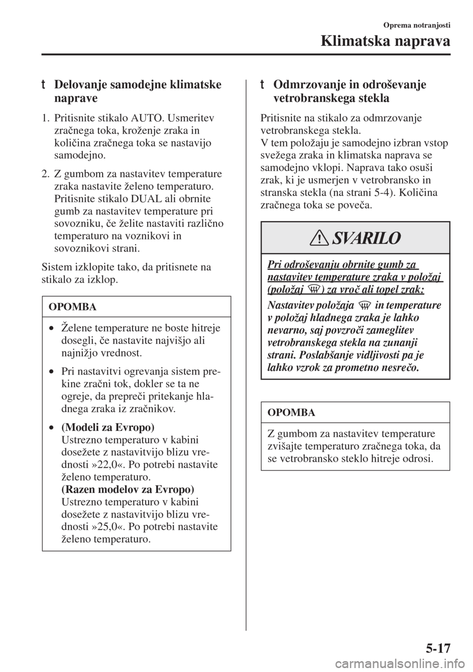 MAZDA MODEL 3 HATCHBACK 2015  Priročnik za lastnika (in Slovenian) 5-17
Oprema notranjosti
Klimatska naprava
tDelovanje samodejne klimatske 
naprave
1. Pritisnite stikalo AUTO. Usmeritev 
zra�þnega toka, kroženje zraka in 
koli�þina zra�þnega toka se nastavijo 
s