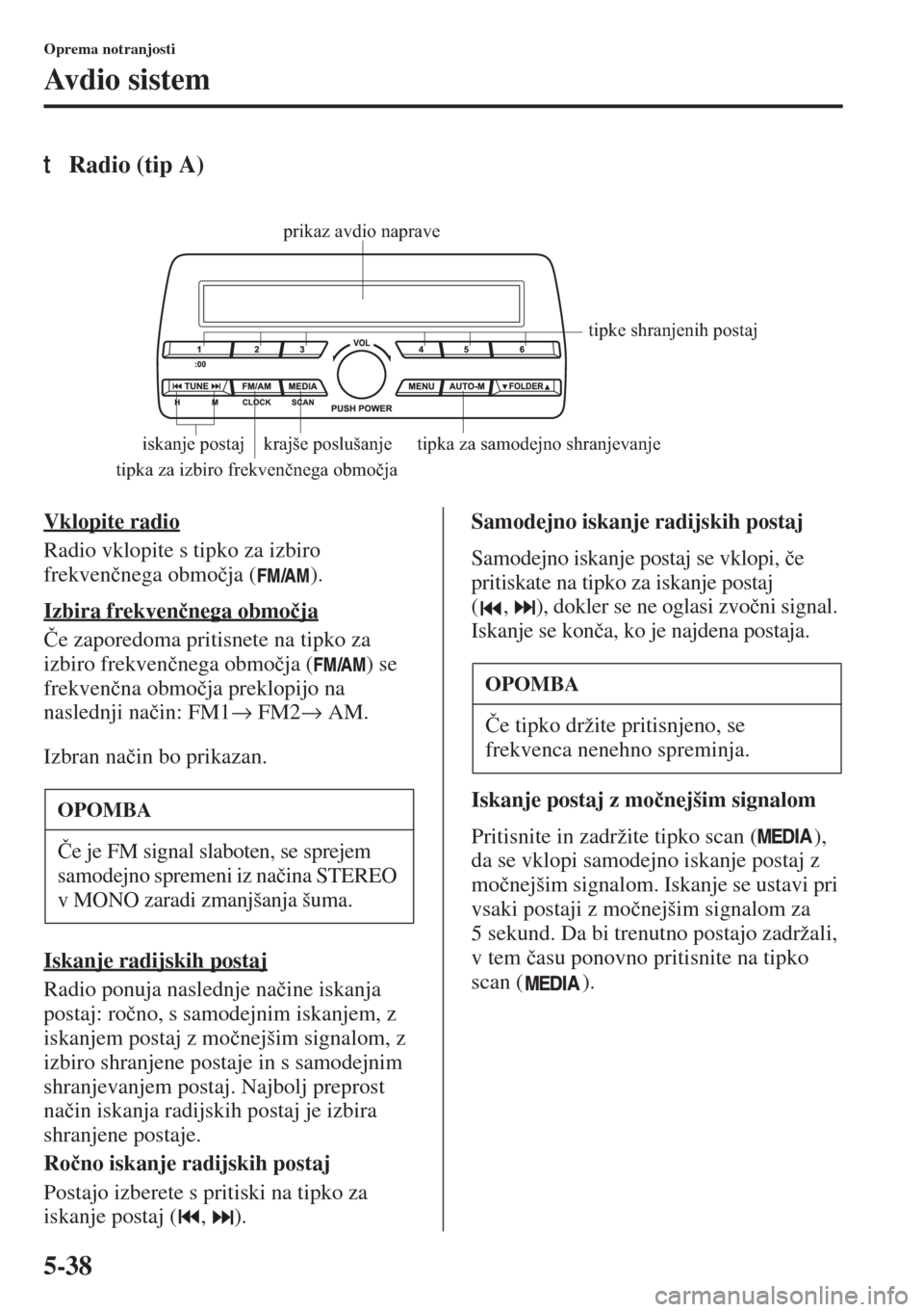 MAZDA MODEL 3 HATCHBACK 2015  Priročnik za lastnika (in Slovenian) 5-38
Oprema notranjosti
Avdio sistem
tRadio (tip A)
Vklopite radio
Radio vklopite s tipko za izbiro 
frekven�þnega obmo�þja ( ).
Izbira frekven�þnega obmo�þja
�ýe zaporedoma pritisnete na tipko z