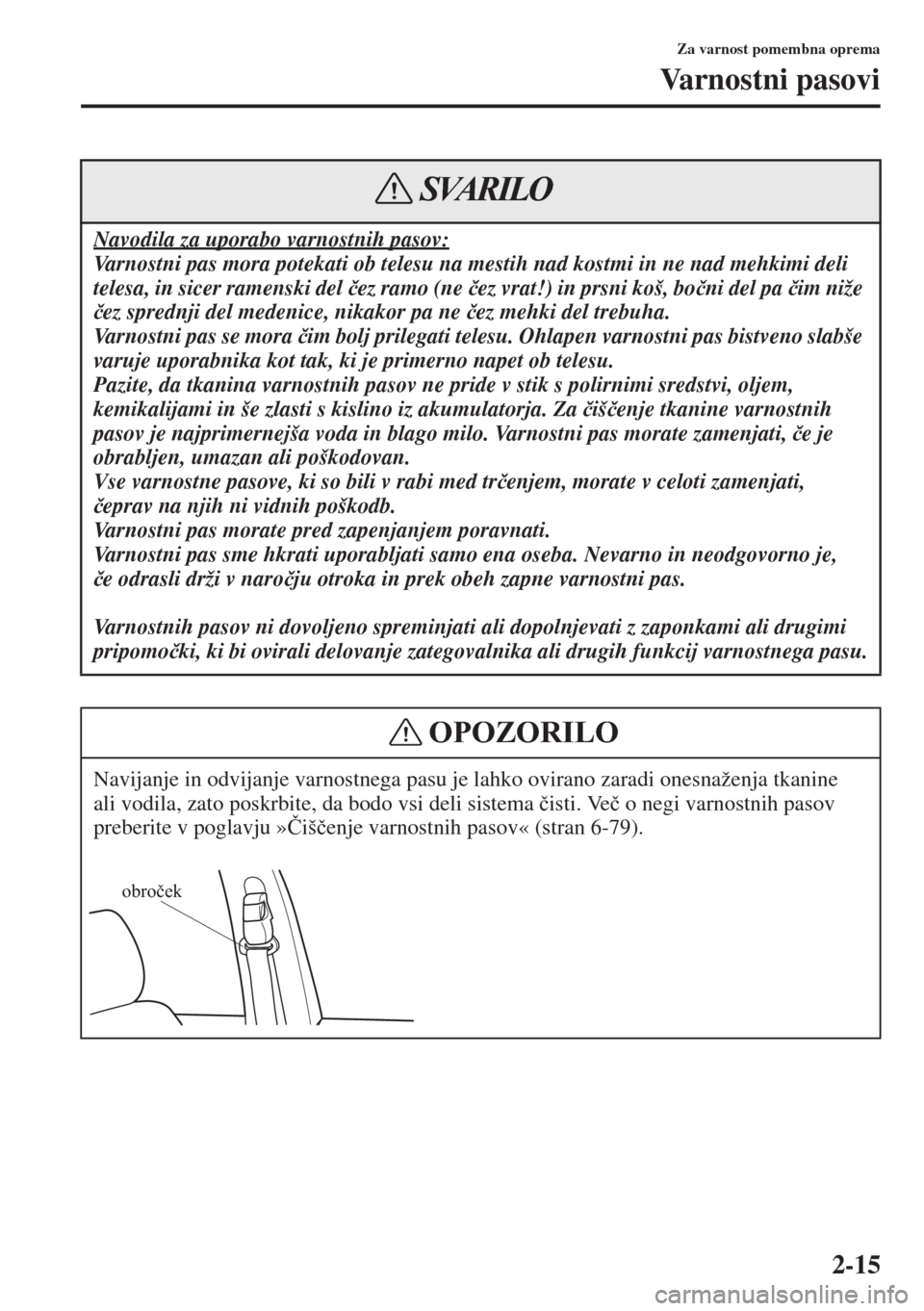MAZDA MODEL 3 HATCHBACK 2015  Priročnik za lastnika (in Slovenian) 2-15
Za varnost pomembna oprema
Varnostni pasovi
Navodila za uporabo varnostnih pasov:
Varnostni pas mora potekati ob telesu na mestih nad kostmi in ne nad mehkimi deli 
telesa, in sicer ramenski del 