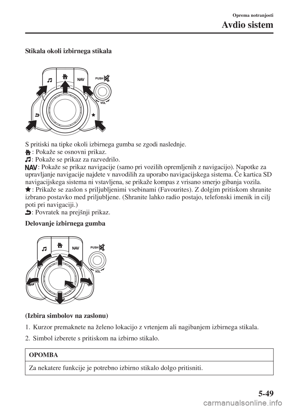 MAZDA MODEL 3 HATCHBACK 2015  Priročnik za lastnika (in Slovenian) 5-49
Oprema notranjosti
Av d i o  s i s t e m
Stikala okoli izbirnega stikala
S pritiski na tipke okoli izbirnega gumba se zgodi naslednje.
: Pokaže se osnovni prikaz.
: Pokaže se prikaz za razvedri