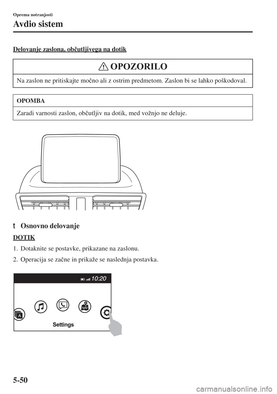 MAZDA MODEL 3 HATCHBACK 2015  Priročnik za lastnika (in Slovenian) 5-50
Oprema notranjosti
Avdio sistem
Delovanje zaslona, ob�þutljivega na dotik
tOsnovno delovanje
DOTIK
1. Dotaknite se postavke, prikazane na zaslonu.
2. Operacija se za�þne in prikaže se naslednj
