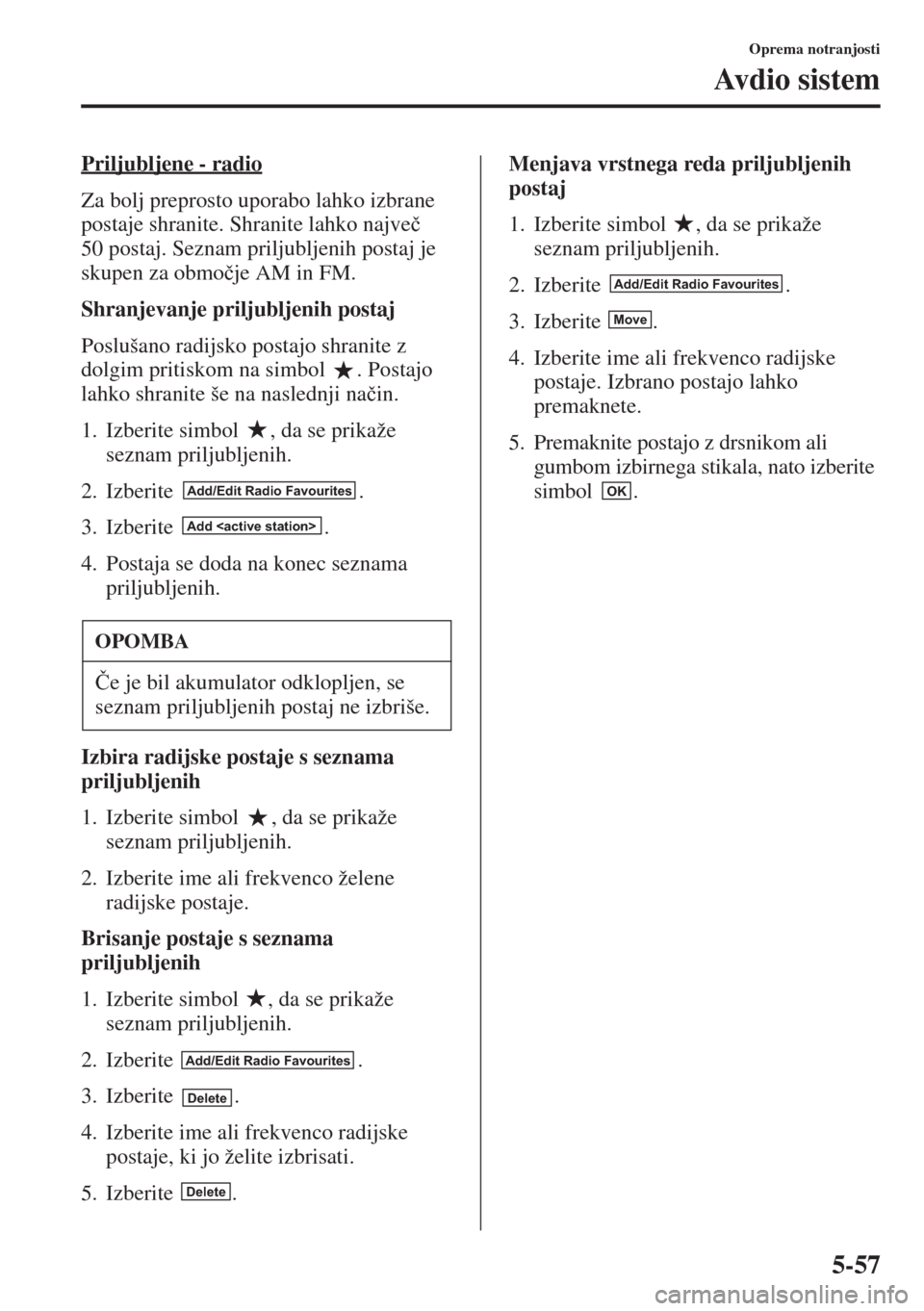MAZDA MODEL 3 HATCHBACK 2015  Priročnik za lastnika (in Slovenian) 5-57
Oprema notranjosti
Av d i o  s i s t e m
Priljubljene - radio
Za bolj preprosto uporabo lahko izbrane 
postaje shranite. Shranite lahko najve�þ 
50 postaj. Seznam priljubljenih postaj je 
skupen
