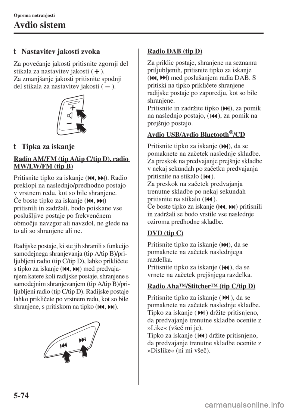 MAZDA MODEL 3 HATCHBACK 2015  Priročnik za lastnika (in Slovenian) 5-74
Oprema notranjosti
Avdio sistem
tNastavitev jakosti zvoka
Za pove�þanje jakosti pritisnite zgornji del 
stikala za nastavitev jakosti ( ).
Za zmanjšanje jakosti pritisnite spodnji 
del stikala 