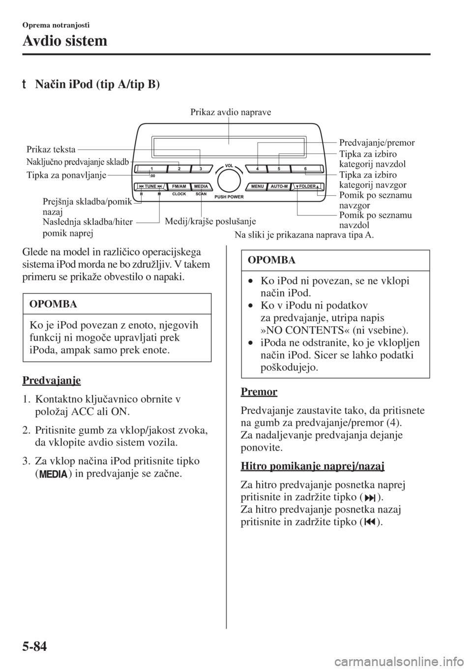 MAZDA MODEL 3 HATCHBACK 2015  Priročnik za lastnika (in Slovenian) 5-84
Oprema notranjosti
Avdio sistem
tNa�þin iPod (tip A/tip B)
Glede na model in razli�þico operacijskega 
sistema iPod morda ne bo združljiv. V takem 
primeru se prikaže obvestilo o napaki.
Pred