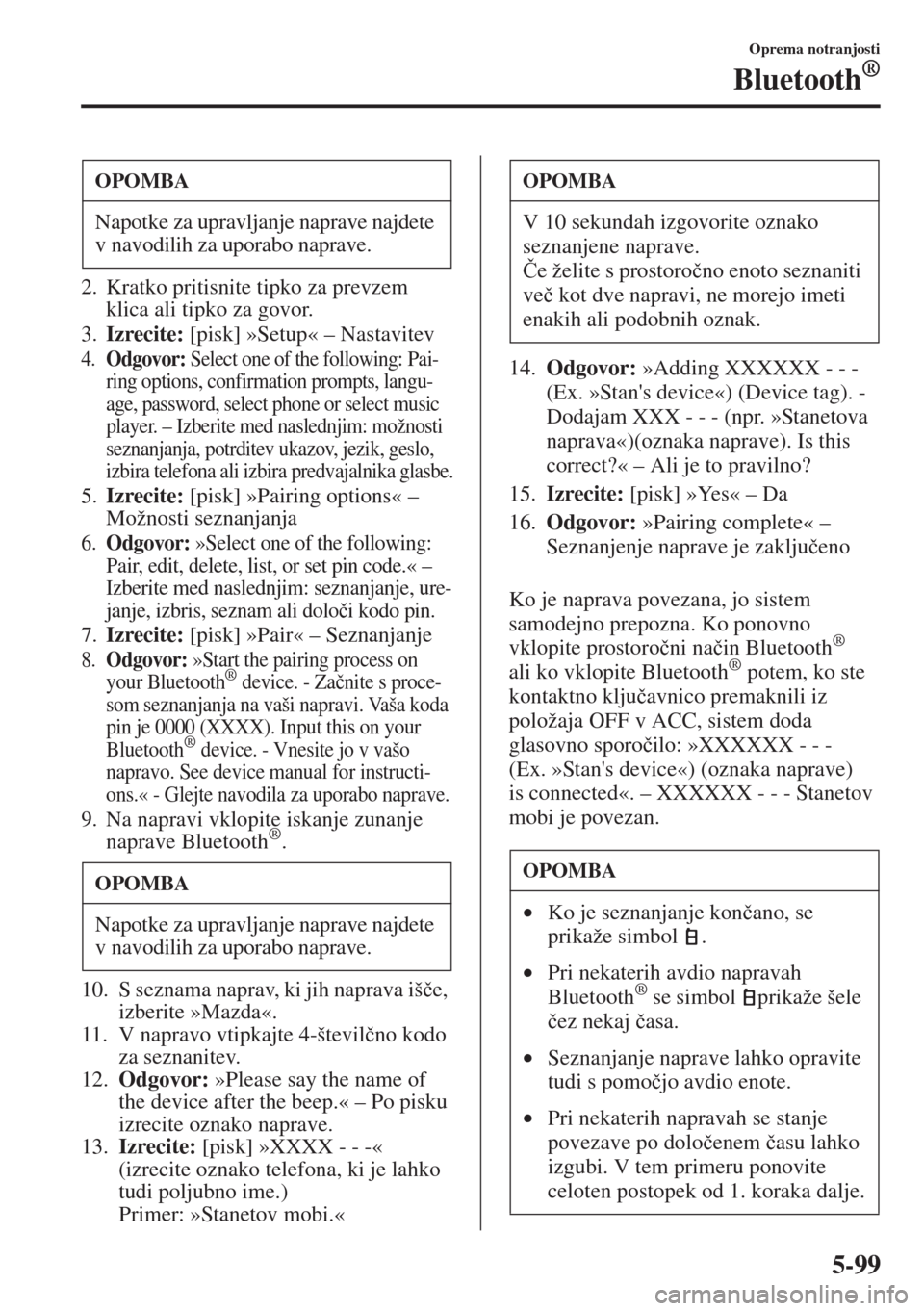 MAZDA MODEL 3 HATCHBACK 2015  Priročnik za lastnika (in Slovenian) 5-99
Oprema notranjosti
Bluetooth®
2. Kratko pritisnite tipko za prevzem 
klica ali tipko za govor.
3.Izrecite: [pisk] »Setup« – Nastavitev
4.Odgovor: Select one of the following: Pai-
ring optio