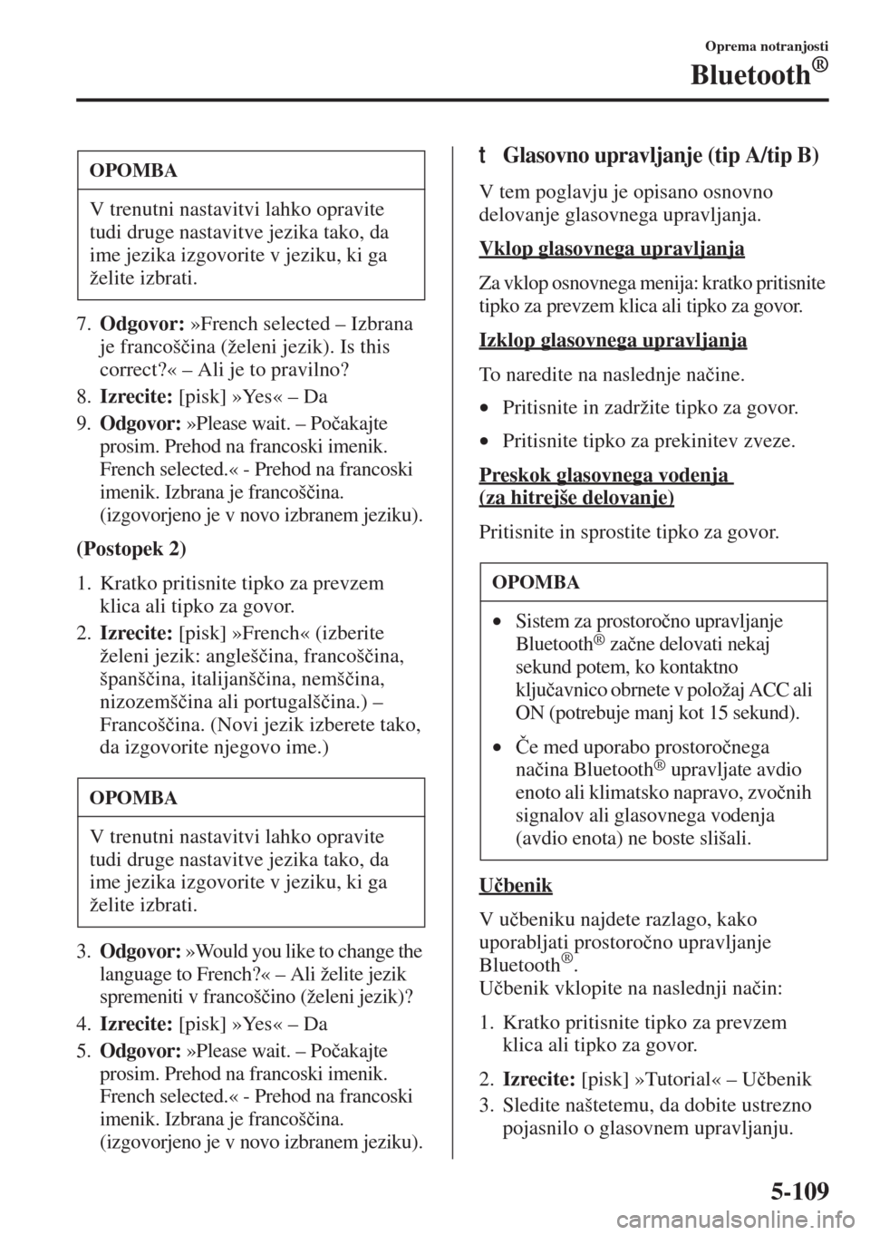 MAZDA MODEL 3 HATCHBACK 2015  Priročnik za lastnika (in Slovenian) 5-109
Oprema notranjosti
Bluetooth®
7.Odgovor: »French selected – Izbrana 
je francoš�þina (želeni jezik). Is this 
correct?« – Ali je to pravilno?
8.Izrecite: [pisk] »Yes« – Da
9.Odgovo