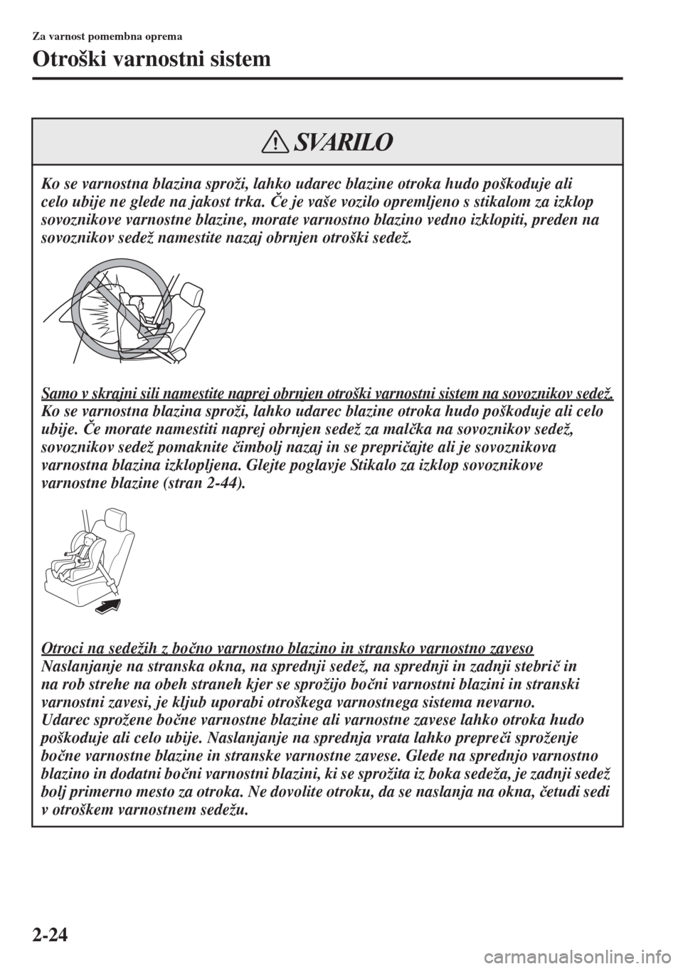 MAZDA MODEL 3 HATCHBACK 2015  Priročnik za lastnika (in Slovenian) 2-24
Za varnost pomembna oprema
Otroški varnostni sistem
Ko se varnostna blazina sproži, lahko udarec blazine otroka hudo poškoduje ali 
celo ubije ne glede na jakost trka. �ýe je vaše vozilo opr
