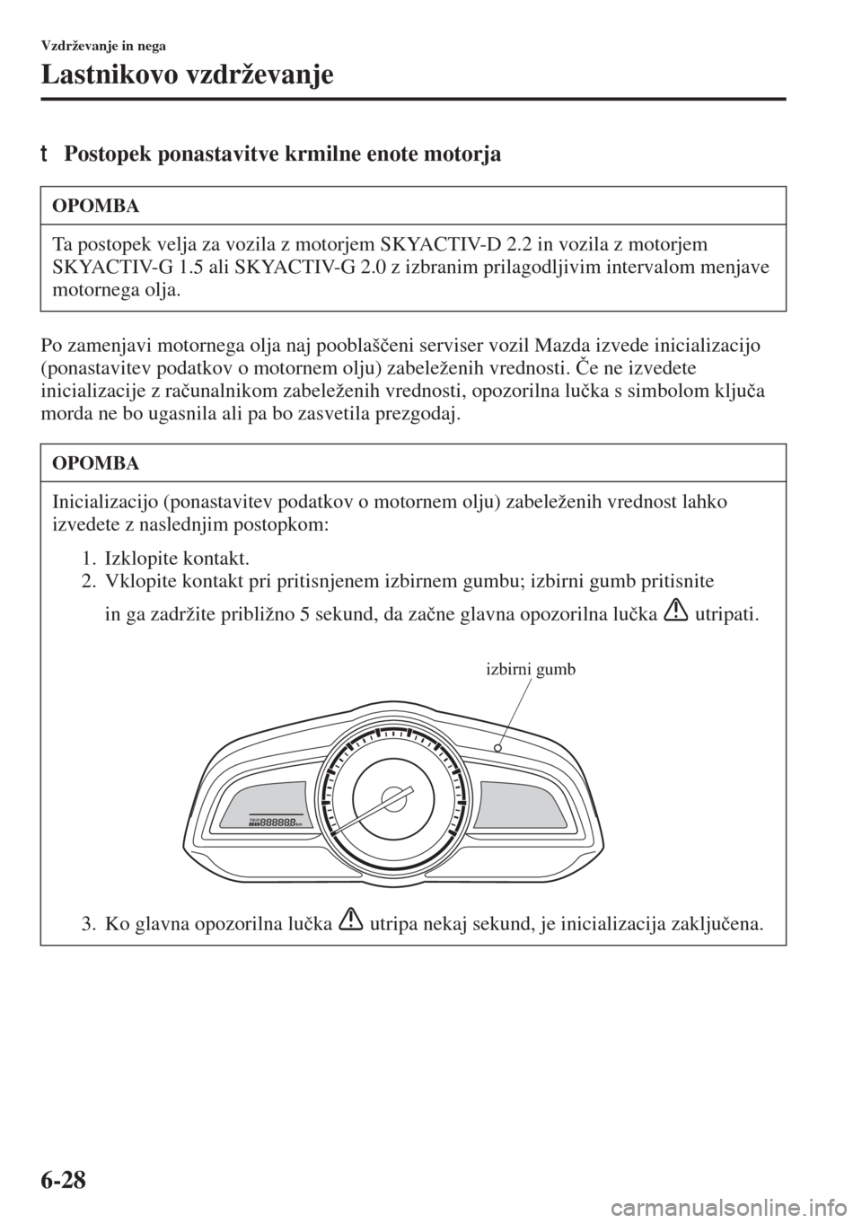 MAZDA MODEL 3 HATCHBACK 2015  Priročnik za lastnika (in Slovenian) 6-28
Vzdrževanje in nega
Lastnikovo vzdrževanje
tPostopek ponastavitve krmilne enote motorja
Po zamenjavi motornega olja naj pooblaš�þeni serviser vozil Mazda izvede inicializacijo 
(ponastavitev 