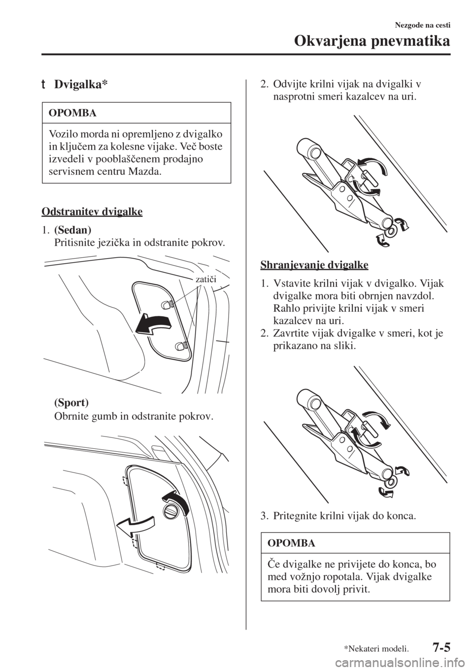 MAZDA MODEL 3 HATCHBACK 2015  Priročnik za lastnika (in Slovenian) 7-5
Nezgode na cesti
Okvarjena pnevmatika
tDvigalka*
Odstranitev dvigalke
1.(Sedan) 
Pritisnite jezi�þka in odstranite pokrov.
(Sport)
Obrnite gumb in odstranite pokrov.2. Odvijte krilni vijak na dvi