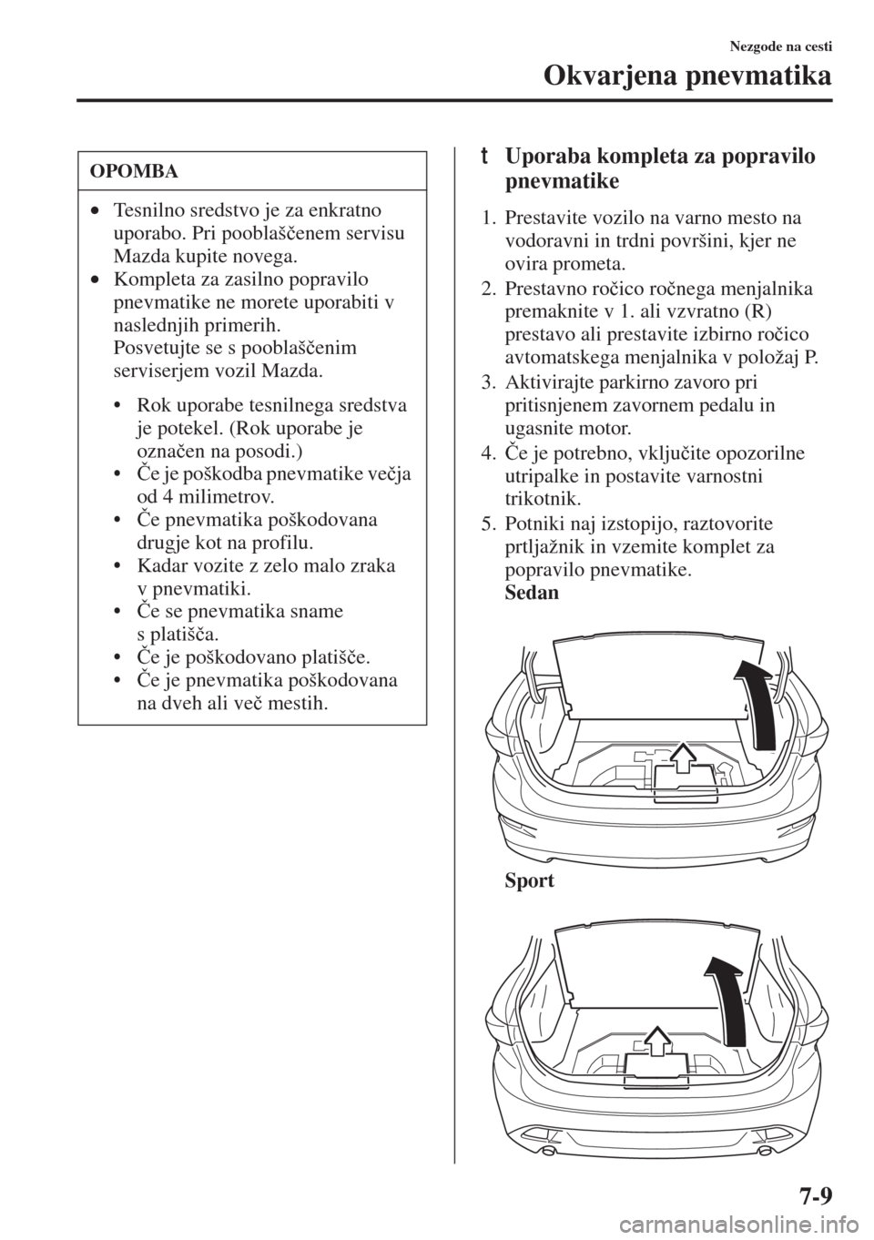 MAZDA MODEL 3 HATCHBACK 2015  Priročnik za lastnika (in Slovenian) 7-9
Nezgode na cesti
Okvarjena pnevmatika
tUporaba kompleta za popravilo 
pnevmatike
1. Prestavite vozilo na varno mesto na 
vodoravni in trdni površini, kjer ne 
ovira prometa.
2. Prestavno ro�þico