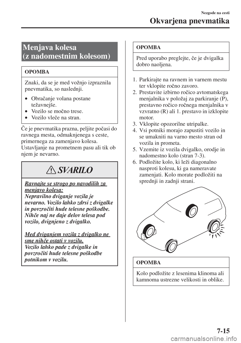 MAZDA MODEL 3 HATCHBACK 2015  Priročnik za lastnika (in Slovenian) 7-15
Nezgode na cesti
Okvarjena pnevmatika
�ýe je pnevmatika prazna, peljite po�þasi do 
ravnega mesta, odmaknjenega s ceste, 
primernega za zamenjavo kolesa.
Ustavljanje na prometnem pasu ali tik o