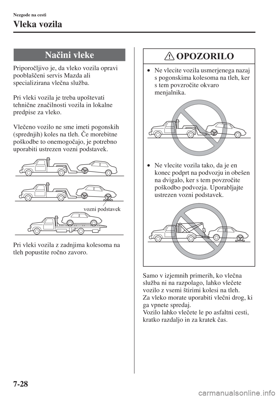 MAZDA MODEL 3 HATCHBACK 2015  Priročnik za lastnika (in Slovenian) 7-28
Nezgode na cesti
Vleka vozila
Priporo�þljivo je, da vleko vozila opravi 
pooblaš�þeni servis Mazda ali 
specializirana vle�þna služba.
Pri vleki vozila je treba upoštevati 
tehni�þne zna�
