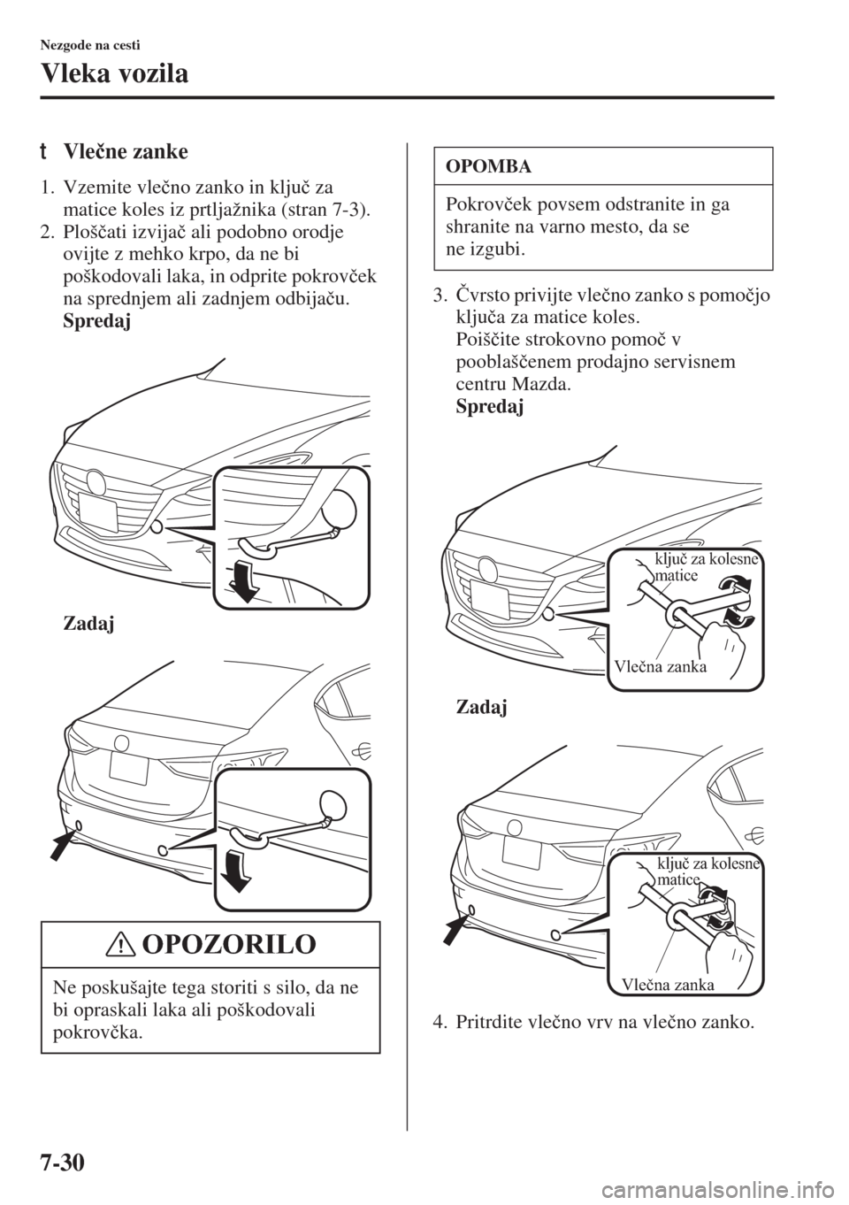 MAZDA MODEL 3 HATCHBACK 2015  Priročnik za lastnika (in Slovenian) 7-30
Nezgode na cesti
Vleka vozila
tVle�þne zanke
1. Vzemite vle�þno zanko in klju�þ za 
matice koles iz prtljažnika (stran 7-3).
2. Ploš�þati izvija�þ ali podobno orodje 
ovijte z mehko krpo, 