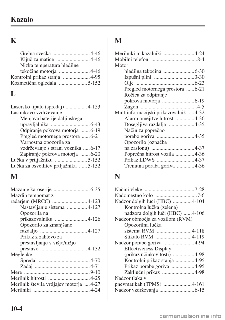 MAZDA MODEL 3 HATCHBACK 2015  Priročnik za lastnika (in Slovenian) 10-4
Kazalo
K
Grelna sve�þka ........................... 4-46
Klju�þ za matice
 ......................... 4-46
Nizka temperatura hladilne 
teko�þine motorja
 ....................... 4-46
Kontrolni 