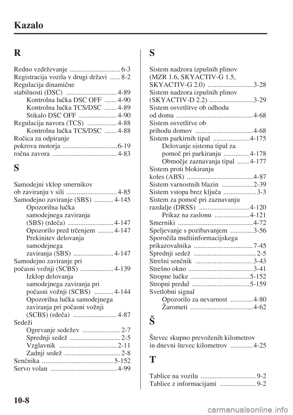 MAZDA MODEL 3 HATCHBACK 2015  Priročnik za lastnika (in Slovenian) 10-8
Kazalo
R
Redno vzdrževanje ............................. 6-3
Registracija vozila v drugi državi
 ...... 8-2
Regulacija dinami�þne 
stabilnosti (DSC)
 ............................. 4-89
Kontrol